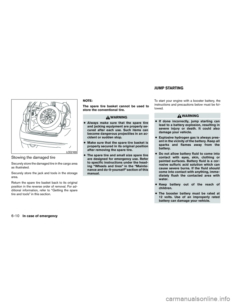NISSAN MICRA 2011  Owners Manual Stowing the damaged tire
Securely store the damaged tire in the cargo area
as illustrated.
Securely store the jack and tools in the storage
area.
Return the spare tire basket back to its original
posi