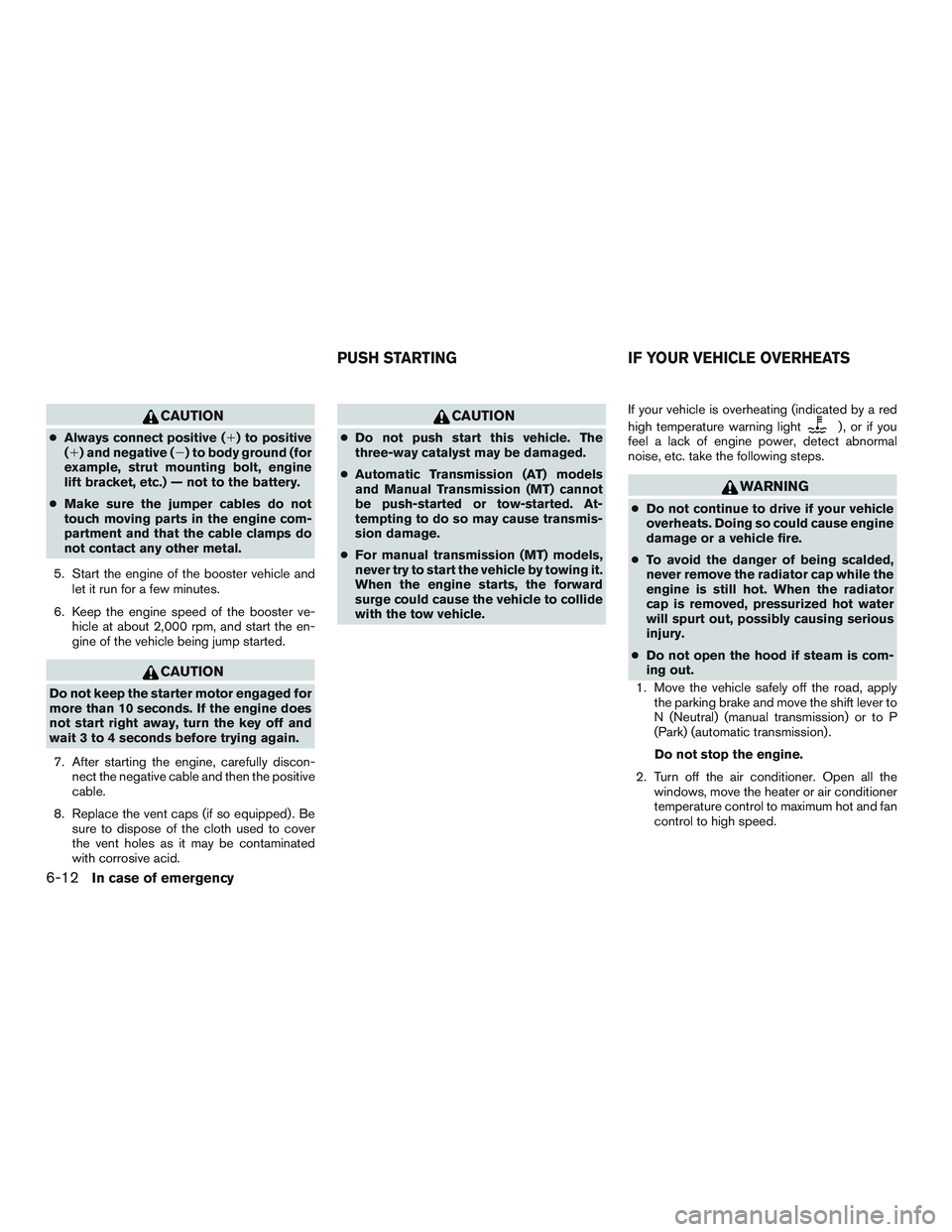 NISSAN MICRA 2011  Owners Manual CAUTION
●Always connect positive () to positive
() and negative () to body ground (for
example, strut mounting bolt, engine
lift bracket, etc.) — not to the battery.
● Make sure the jumper ca