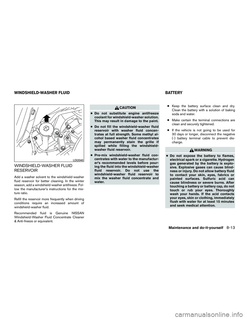 NISSAN MICRA 2011  Owners Manual WINDSHIELD-WASHER FLUID
RESERVOIR
Add a washer solvent to the windshield-washer
fluid reservoir for better cleaning. In the winter
season, add a windshield-washer antifreeze. Fol-
low the manufacturer