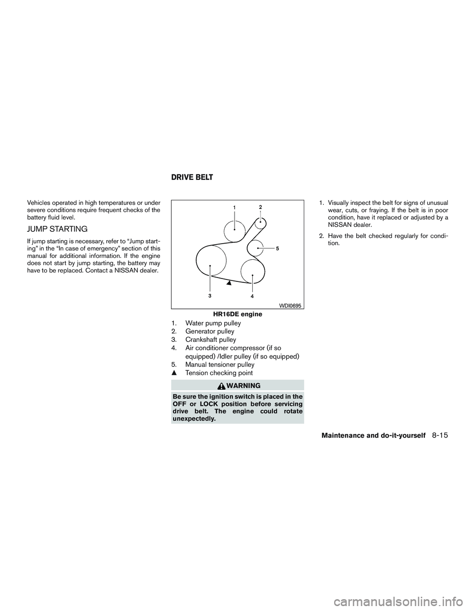 NISSAN MICRA 2011  Owners Manual Vehicles operated in high temperatures or under
severe conditions require frequent checks of the
battery fluid level.
JUMP STARTING
If jump starting is necessary, refer to “Jump start-
ing” in the