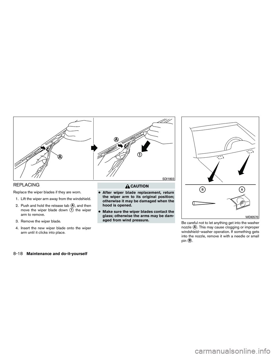 NISSAN MICRA 2011  Owners Manual REPLACING
Replace the wiper blades if they are worn.1. Lift the wiper arm away from the windshield.
2. Push and hold the release tab
A, and then
move the wiper blade down
1the wiper
arm to remove.
3