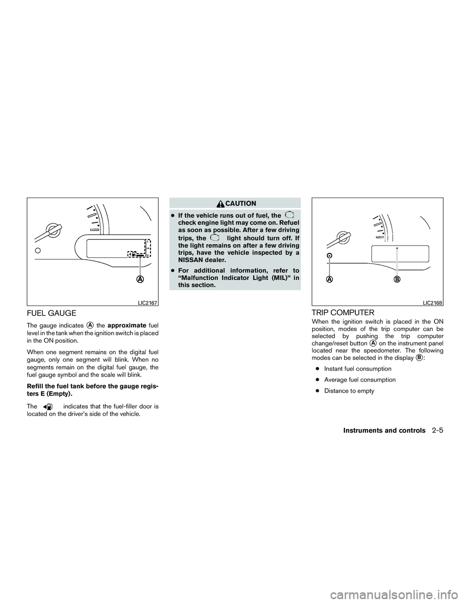 NISSAN MICRA 2011 Manual PDF FUEL GAUGE
The gauge indicatesAtheapproximate fuel
level in the tank when the ignition switch is placed
in the ON position.
When one segment remains on the digital fuel
gauge, only one segment will b