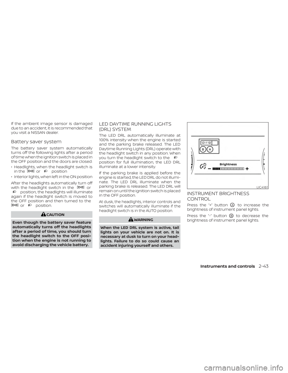 NISSAN MURANO 2023  Owners Manual If the ambient image sensor is damaged
due to an accident, it is recommended that
you visit a NISSAN dealer.
Battery saver system
The battery saver system automatically
turns off the following lights 