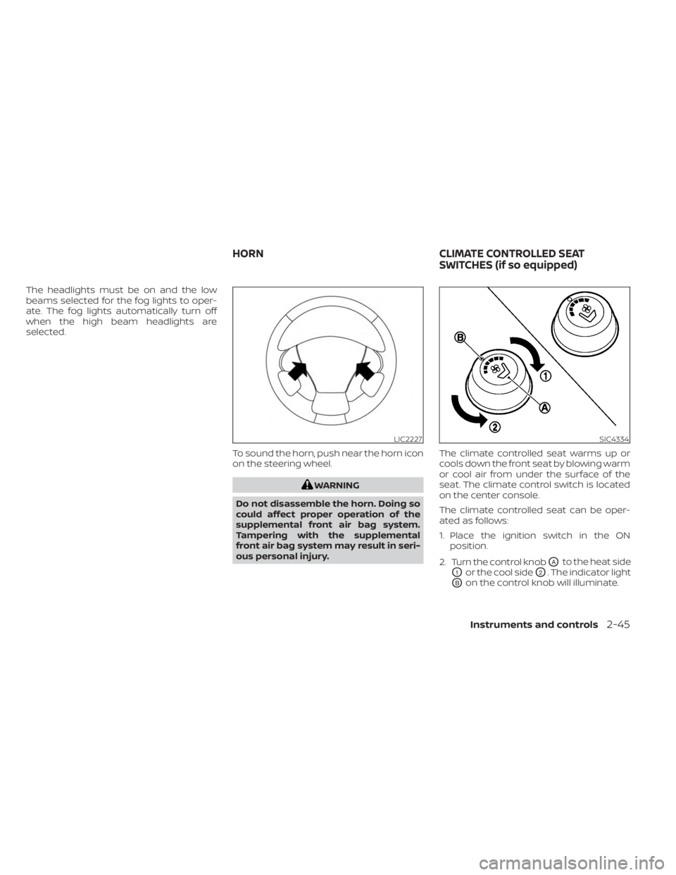 NISSAN MURANO 2023  Owners Manual The headlights must be on and the low
beams selected for the fog lights to oper-
ate. The fog lights automatically turn off
when the high beam headlights are
selected.To sound the horn, push near the 