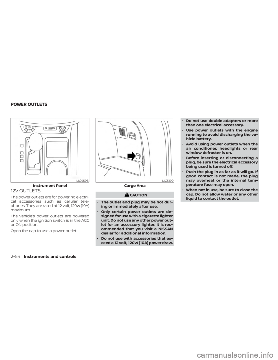 NISSAN MURANO 2023  Owners Manual 12V OUTLETS
The power outlets are for powering electri-
cal accessories such as cellular tele-
phones. They are rated at 12 volt, 120W (10A)
maximum.
The vehicle’s power outlets are powered
only whe