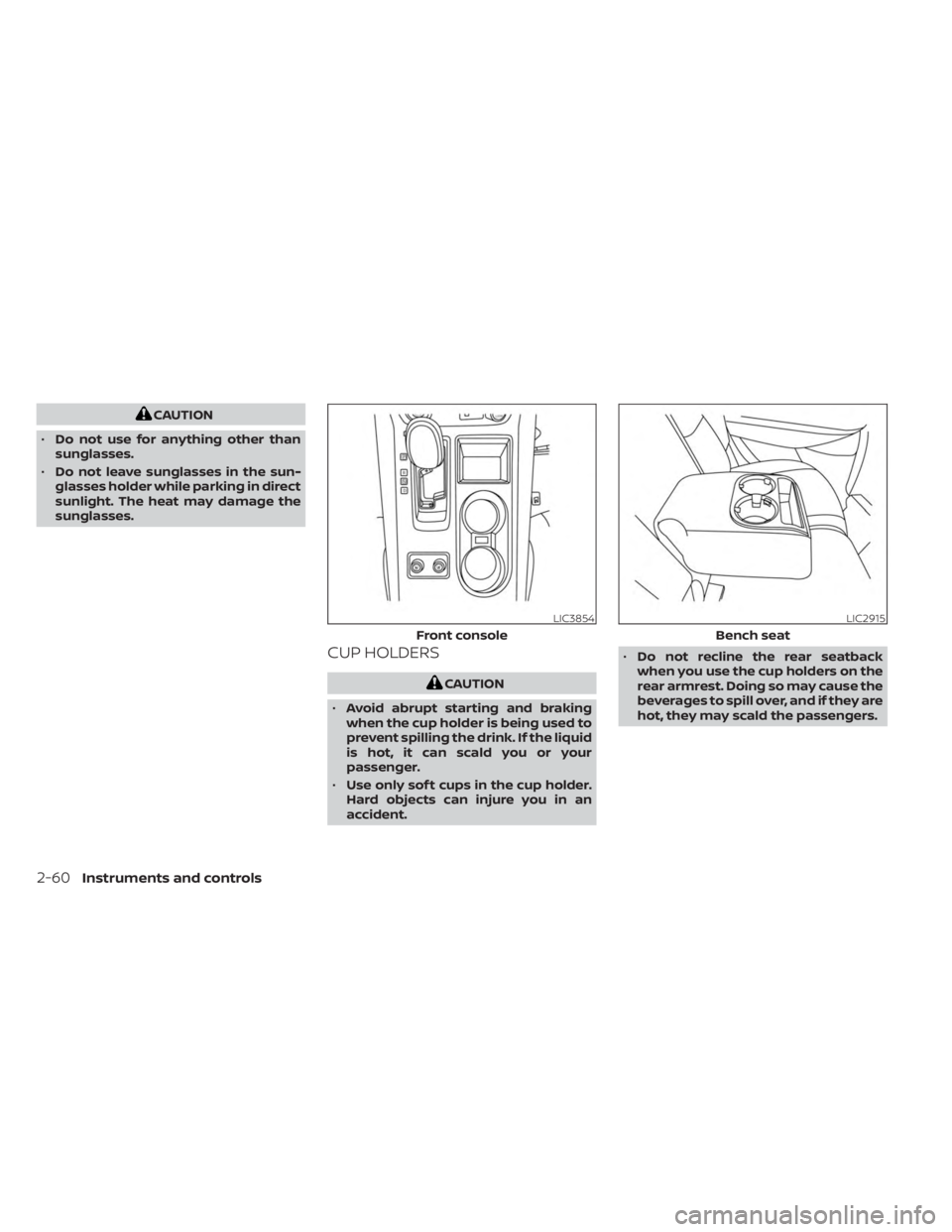 NISSAN MURANO 2023  Owners Manual CAUTION
• Do not use for anything other than
sunglasses.
• Do not leave sunglasses in the sun-
glasses holder while parking in direct
sunlight. The heat may damage the
sunglasses.
CUP HOLDERS
CAUT