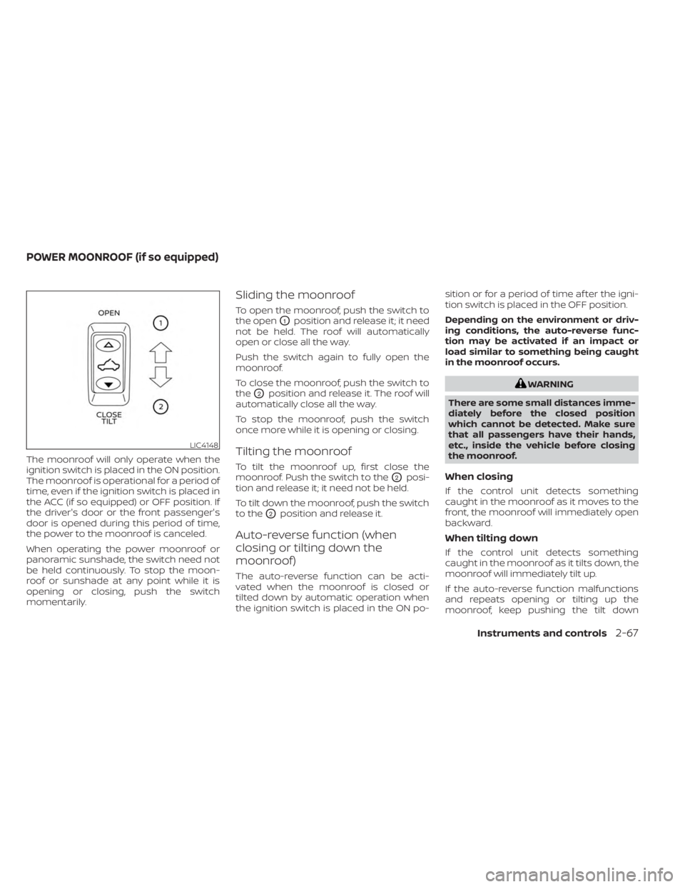 NISSAN MURANO 2023  Owners Manual The moonroof will only operate when the
ignition switch is placed in the ON position.
The moonroof is operational for a period of
time, even if the ignition switch is placed in
the ACC (if so equipped