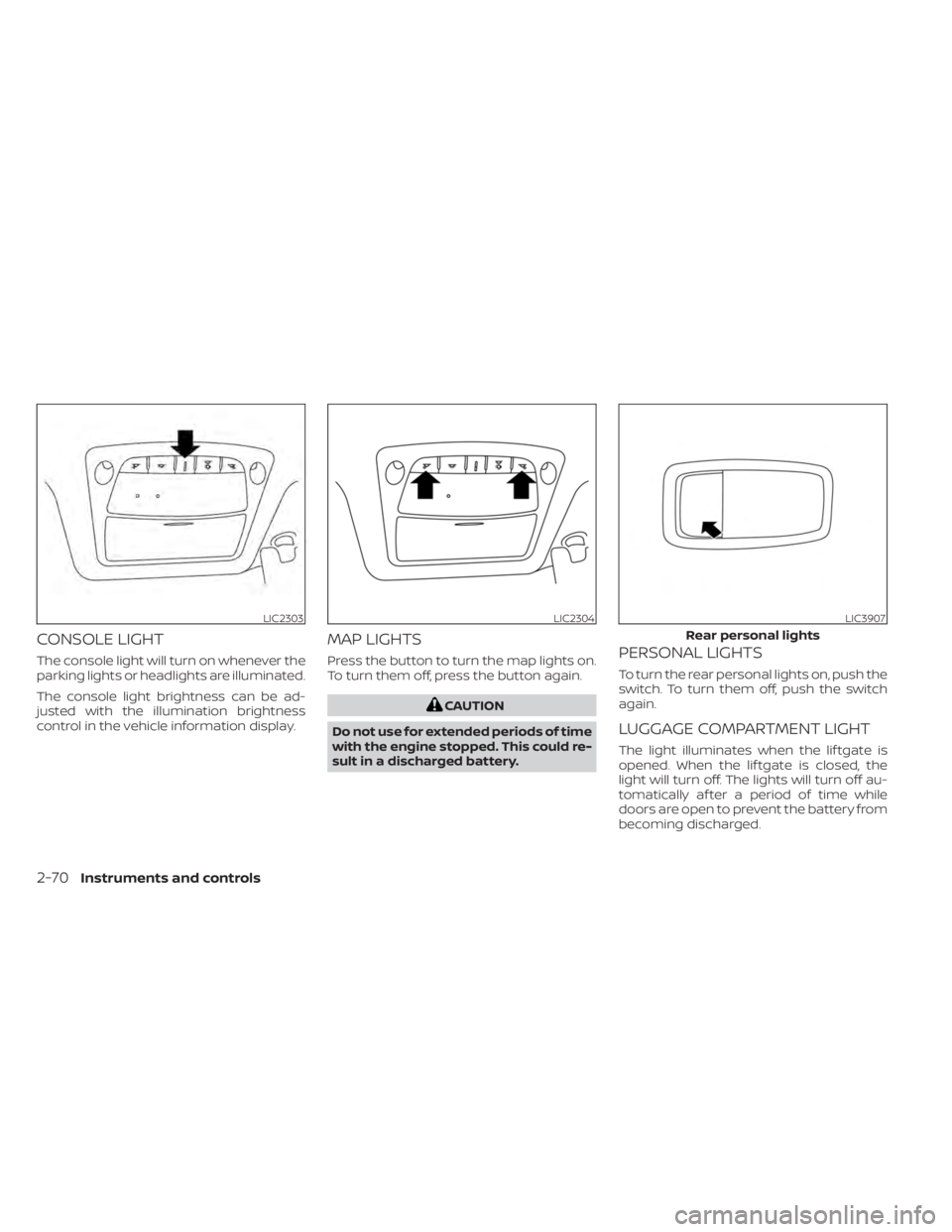 NISSAN MURANO 2023  Owners Manual CONSOLE LIGHT
The console light will turn on whenever the
parking lights or headlights are illuminated.
The console light brightness can be ad-
justed with the illumination brightness
control in the v
