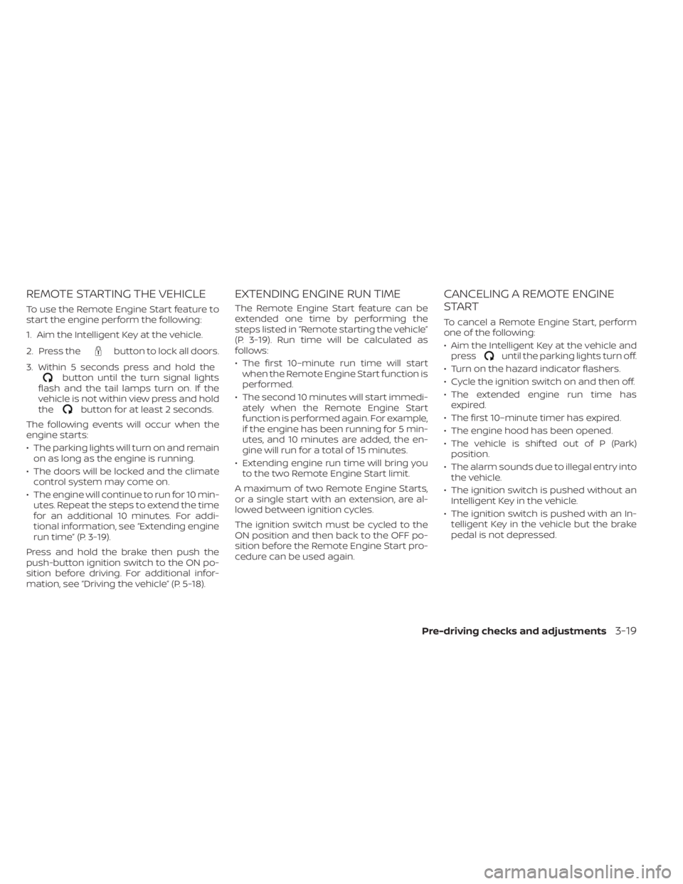 NISSAN MURANO 2023  Owners Manual REMOTE STARTING THE VEHICLE
To use the Remote Engine Start feature to
start the engine perform the following:
1. Aim the Intelligent Key at the vehicle.
2. Press the
button to lock all doors.
3. Withi