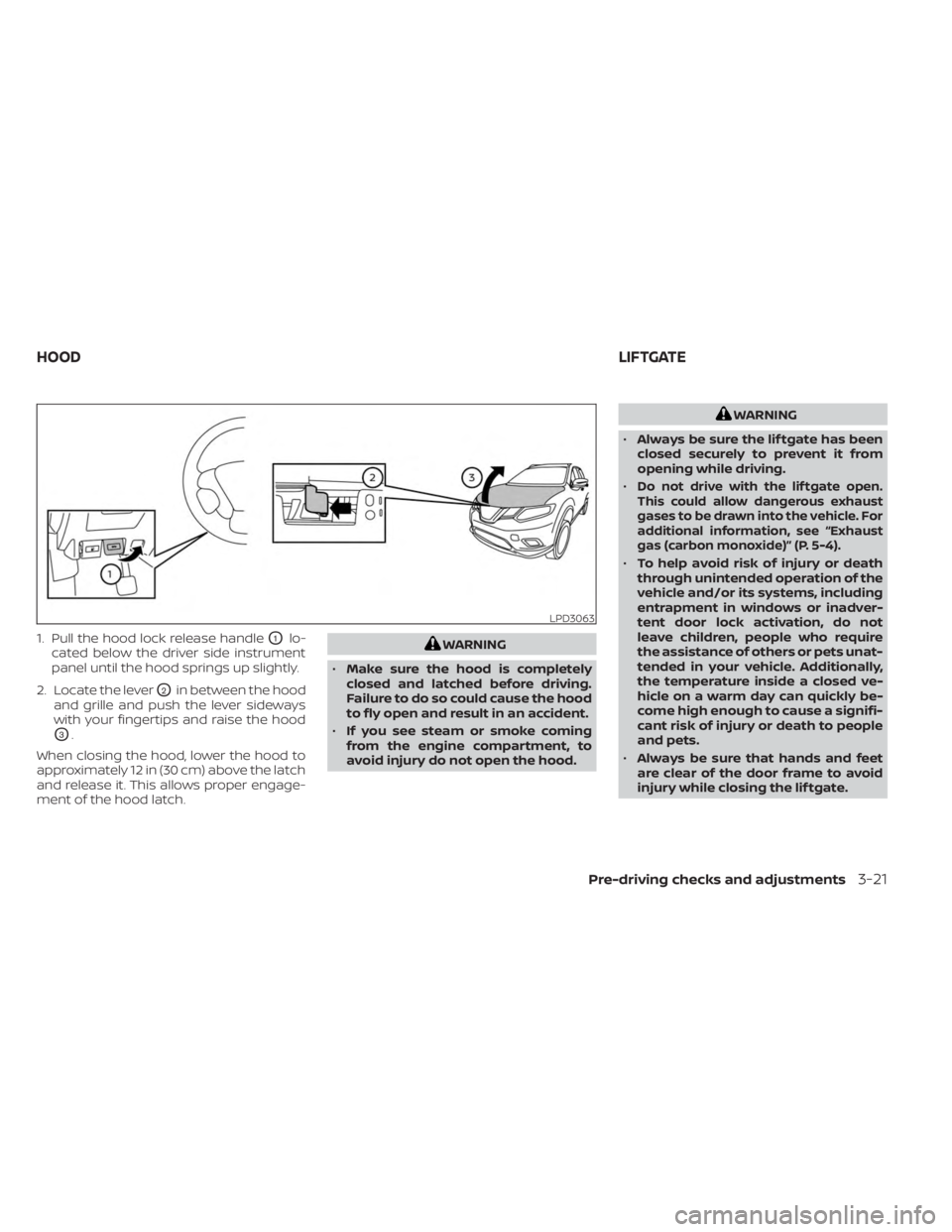 NISSAN MURANO 2023  Owners Manual 1. Pull the hood lock release handleO1lo-
cated below the driver side instrument
panel until the hood springs up slightly.
2. Locate the lever
O2in between the hood
and grille and push the lever sidew