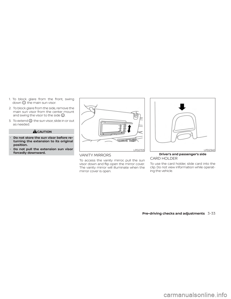 NISSAN MURANO 2023  Owners Manual 1. To block glare from the front, swingdown
O1the main sun visor.
2. To block glare from the side, remove the main sun visor from the center mount
and swing the visor to the side
O2.
3. To extend
O3th