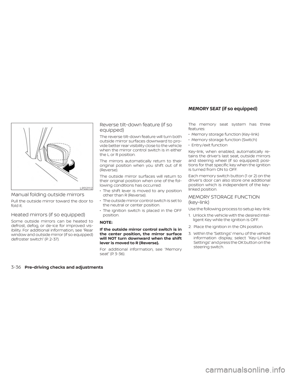 NISSAN MURANO 2023  Owners Manual Manual folding outside mirrors
Pull the outside mirror toward the door to
fold it.
Heated mirrors (if so equipped)
Some outside mirrors can be heated to
defrost, defog, or de-ice for improved vis-
ibi