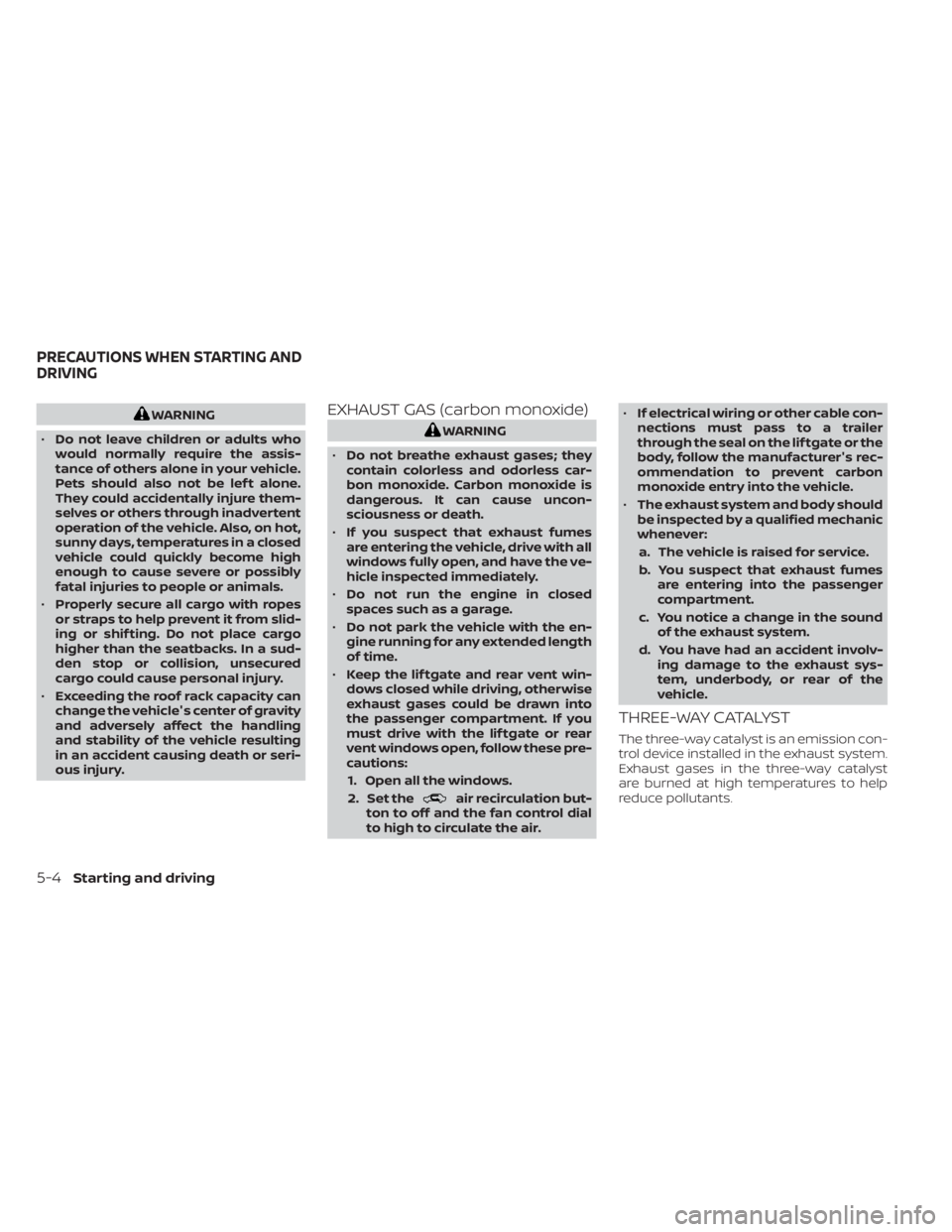 NISSAN MURANO 2023  Owners Manual WARNING
• Do not leave children or adults who
would normally require the assis-
tance of others alone in your vehicle.
Pets should also not be lef t alone.
They could accidentally injure them-
selve