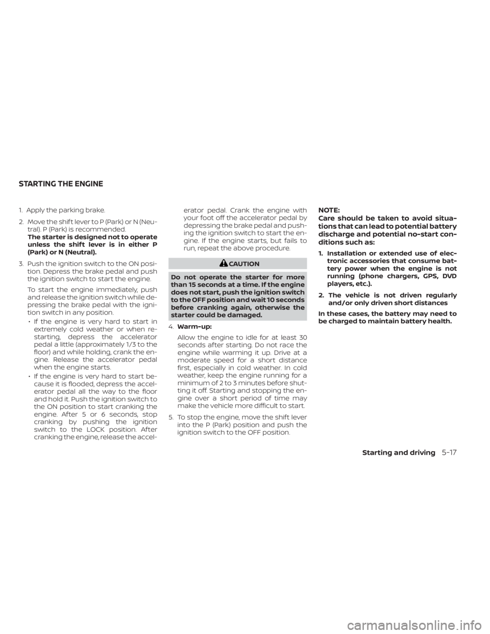 NISSAN MURANO 2023 Owners Manual 1. Apply the parking brake.
2. Move the shif t lever to P (Park) or N (Neu-tral). P (Park) is recommended.
The starter is designed not to operate
unless the shif t lever is in either P
(Park) or N (Ne NISSAN MURANO 2023 Owners Manual 1. Apply the parking brake.
2. Move the shif t lever to P (Park) or N (Neu-tral). P (Park) is recommended.
The starter is designed not to operate
unless the shif t lever is in either P
(Park) or N (Ne