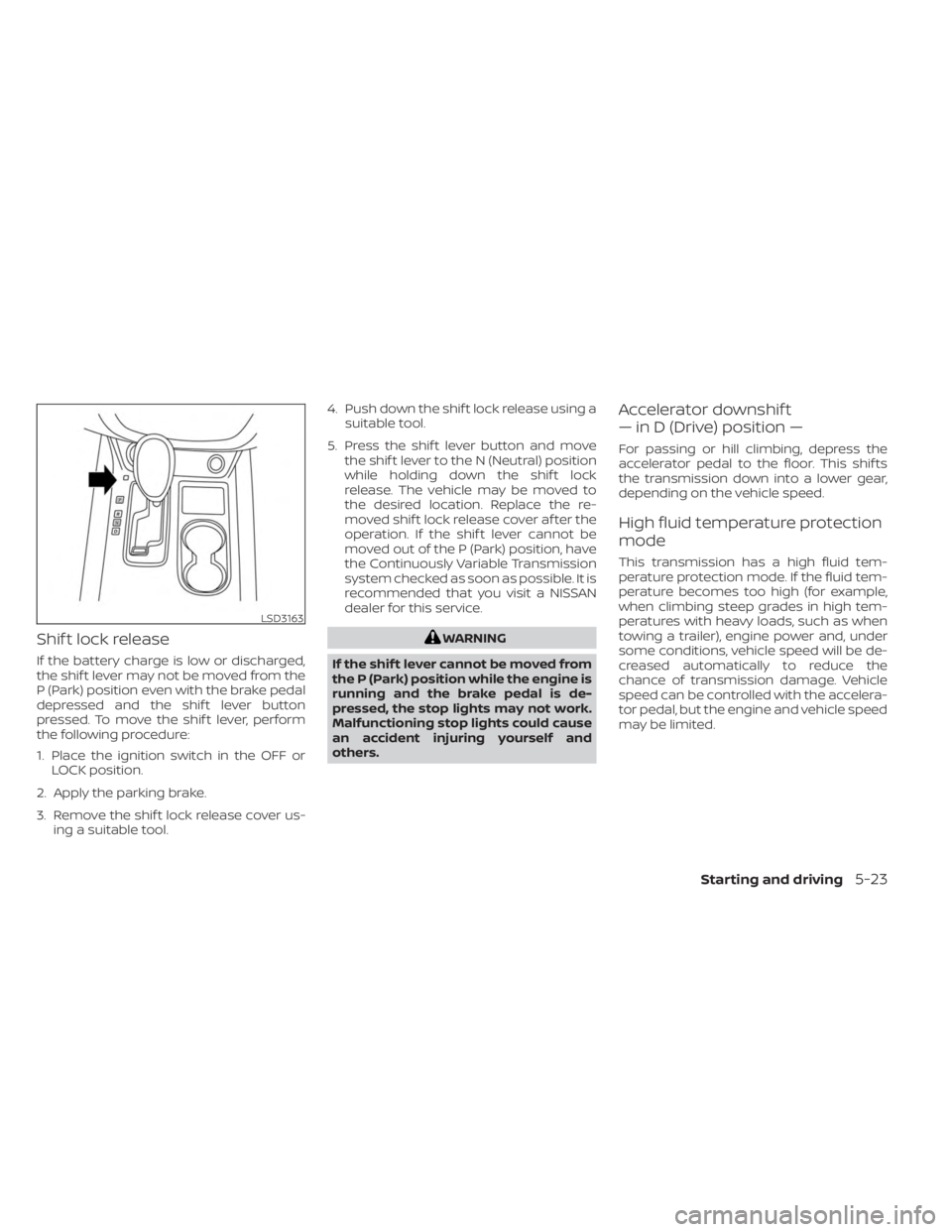 NISSAN MURANO 2023  Owners Manual Shif t lock release
If the battery charge is low or discharged,
the shif t lever may not be moved from the
P (Park) position even with the brake pedal
depressed and the shif t lever button
pressed. To
