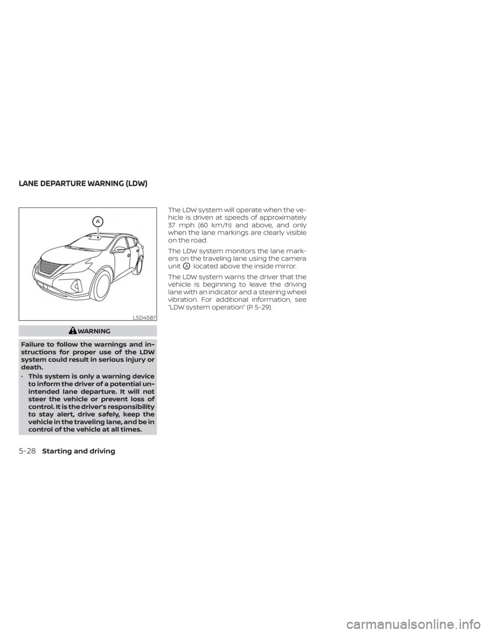 NISSAN MURANO 2023  Owners Manual WARNING
Failure to follow the warnings and in-
structions for proper use of the LDW
system could result in serious injury or
death.
• This system is only a warning device
to inform the driver of a p