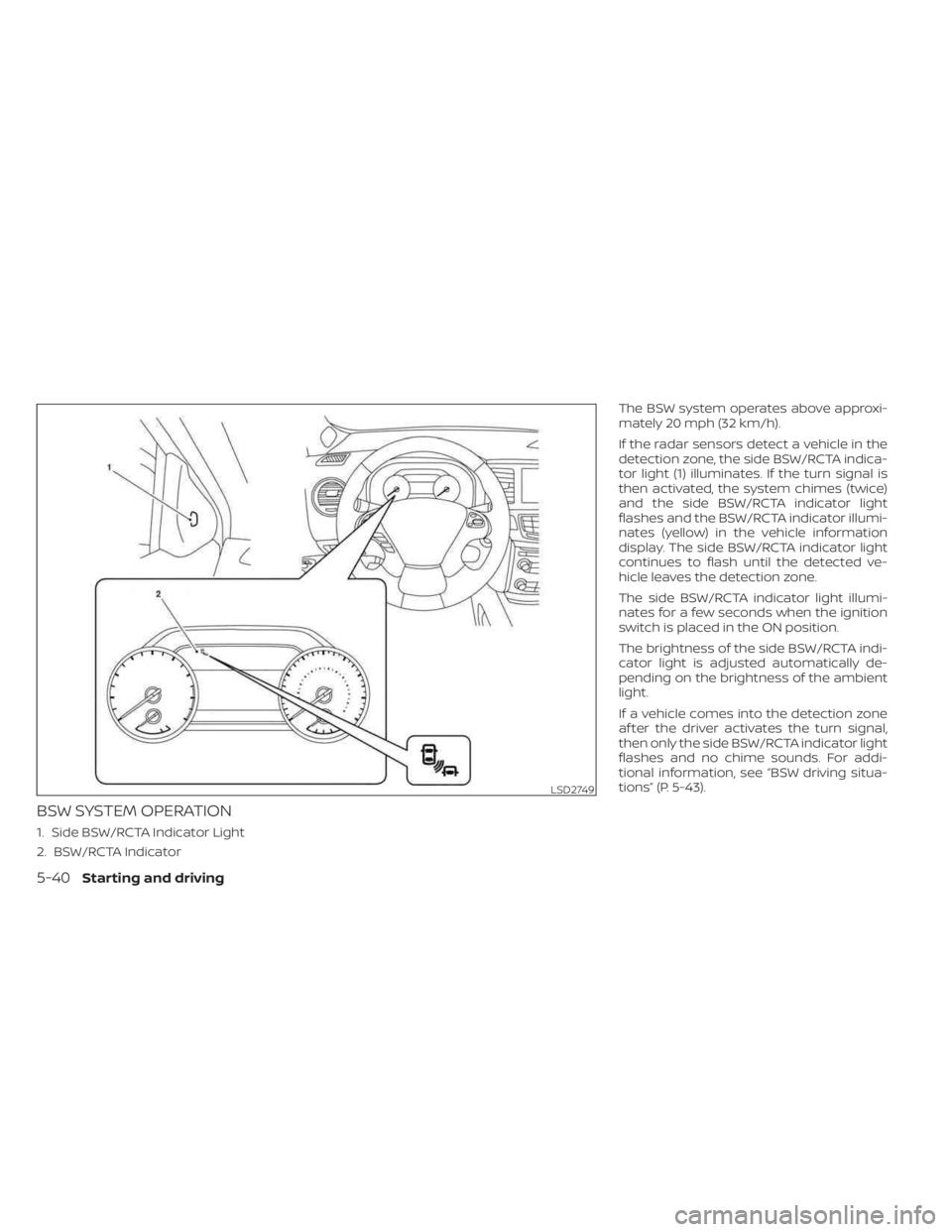 NISSAN MURANO 2023  Owners Manual BSW SYSTEM OPERATION
1. Side BSW/RCTA Indicator Light
2. BSW/RCTA IndicatorThe BSW system operates above approxi-
mately 20 mph (32 km/h).
If the radar sensors detect a vehicle in the
detection zone, 