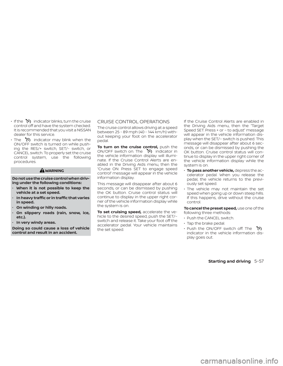 NISSAN MURANO 2023  Owners Manual • If theindicator blinks, turn the cruise
control off and have the system checked.
It is recommended that you visit a NISSAN
dealer for this service.
• The
indicator may blink when the
ON/OFF swit