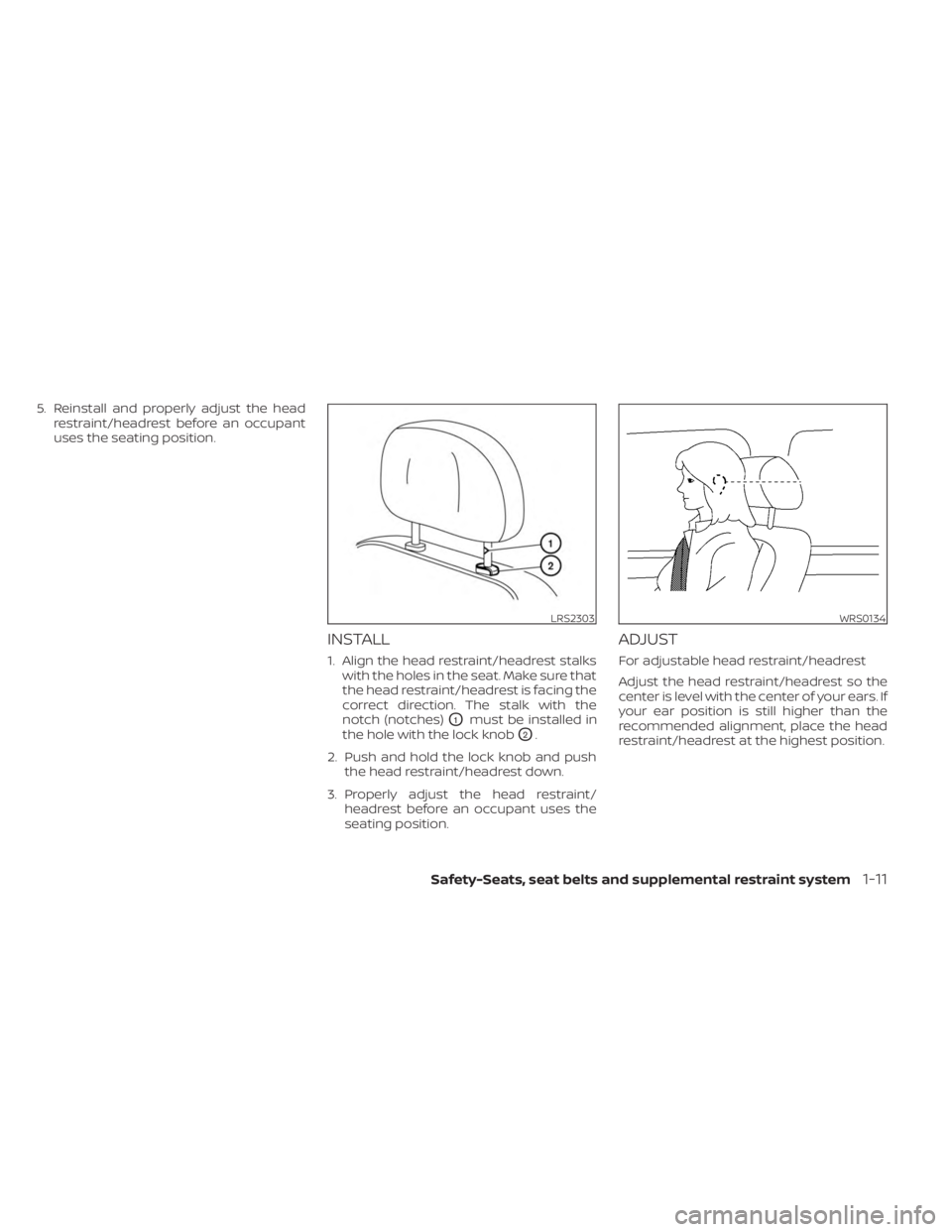 NISSAN MURANO 2023 Owners Guide 5. Reinstall and properly adjust the headrestraint/headrest before an occupant
uses the seating position.
INSTALL
1. Align the head restraint/headrest stalkswith the holes in the seat. Make sure that
NISSAN MURANO 2023 Owners Guide 5. Reinstall and properly adjust the headrestraint/headrest before an occupant
uses the seating position.
INSTALL
1. Align the head restraint/headrest stalkswith the holes in the seat. Make sure that