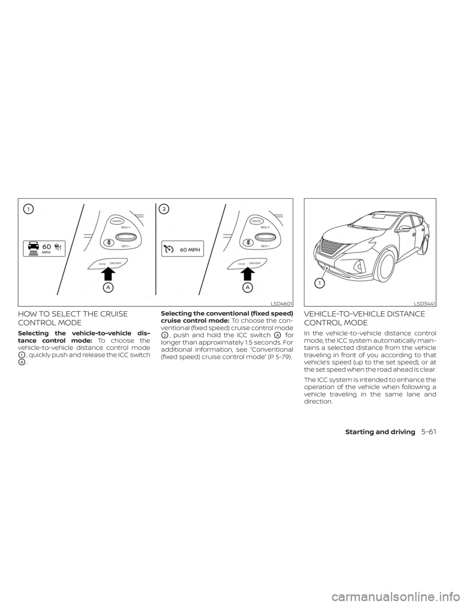 NISSAN MURANO 2023  Owners Manual HOW TO SELECT THE CRUISE
CONTROL MODE
Selecting the vehicle-to-vehicle dis-
tance control mode:To choose the
vehicle-to-vehicle distance control mode
O1, quickly push and release the ICC switch
OA. Se