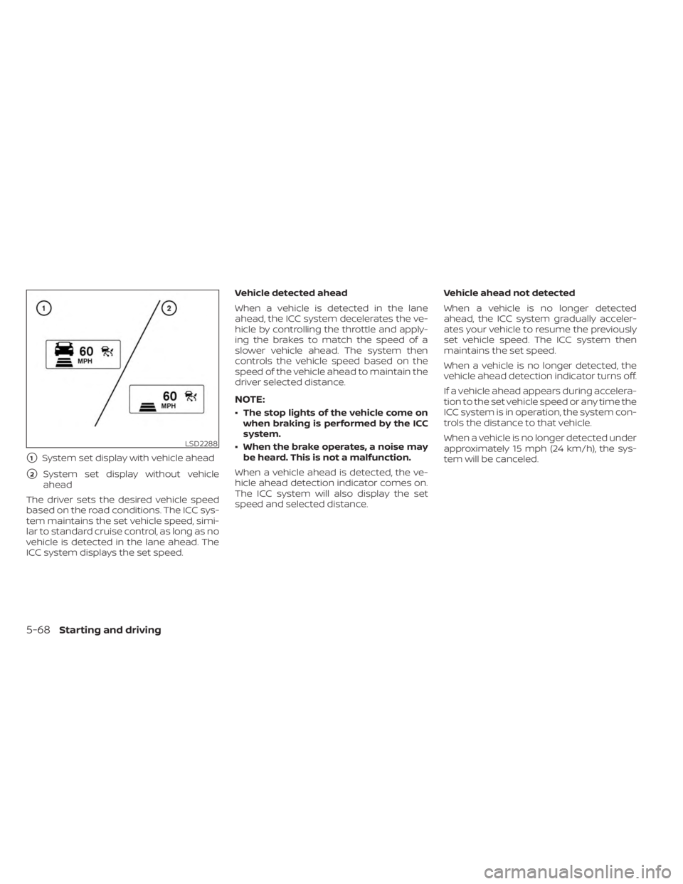 NISSAN MURANO 2023  Owners Manual 1System set display with vehicle ahead
2System set display without vehicle
ahead
The driver sets the desired vehicle speed
based on the road conditions. The ICC sys-
tem maintains the set vehicle sp