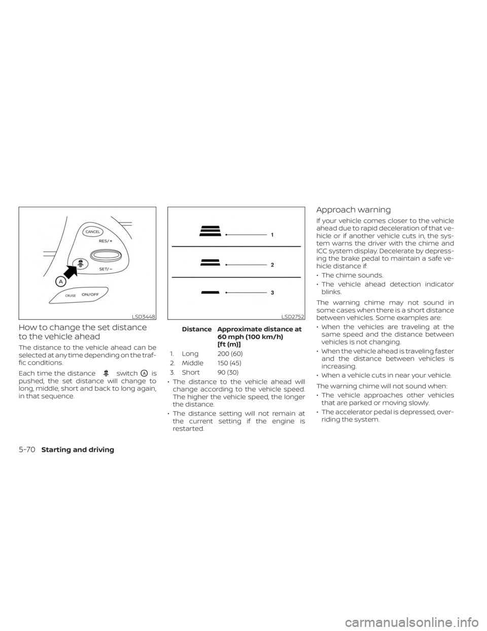NISSAN MURANO 2023  Owners Manual How to change the set distance
to the vehicle ahead
The distance to the vehicle ahead can be
selected at any time depending on the traf-
fic conditions.
Each time the distance
switchOAis
pushed, the s