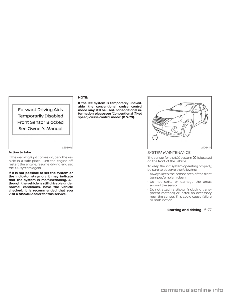 NISSAN MURANO 2023 Owners Manual Action to take
If the warning light comes on, park the ve-
hicle in a safe place. Turn the engine off,
restart the engine, resume driving and set
the ICC system again.
If it is not possible to set the NISSAN MURANO 2023 Owners Manual Action to take
If the warning light comes on, park the ve-
hicle in a safe place. Turn the engine off,
restart the engine, resume driving and set
the ICC system again.
If it is not possible to set the