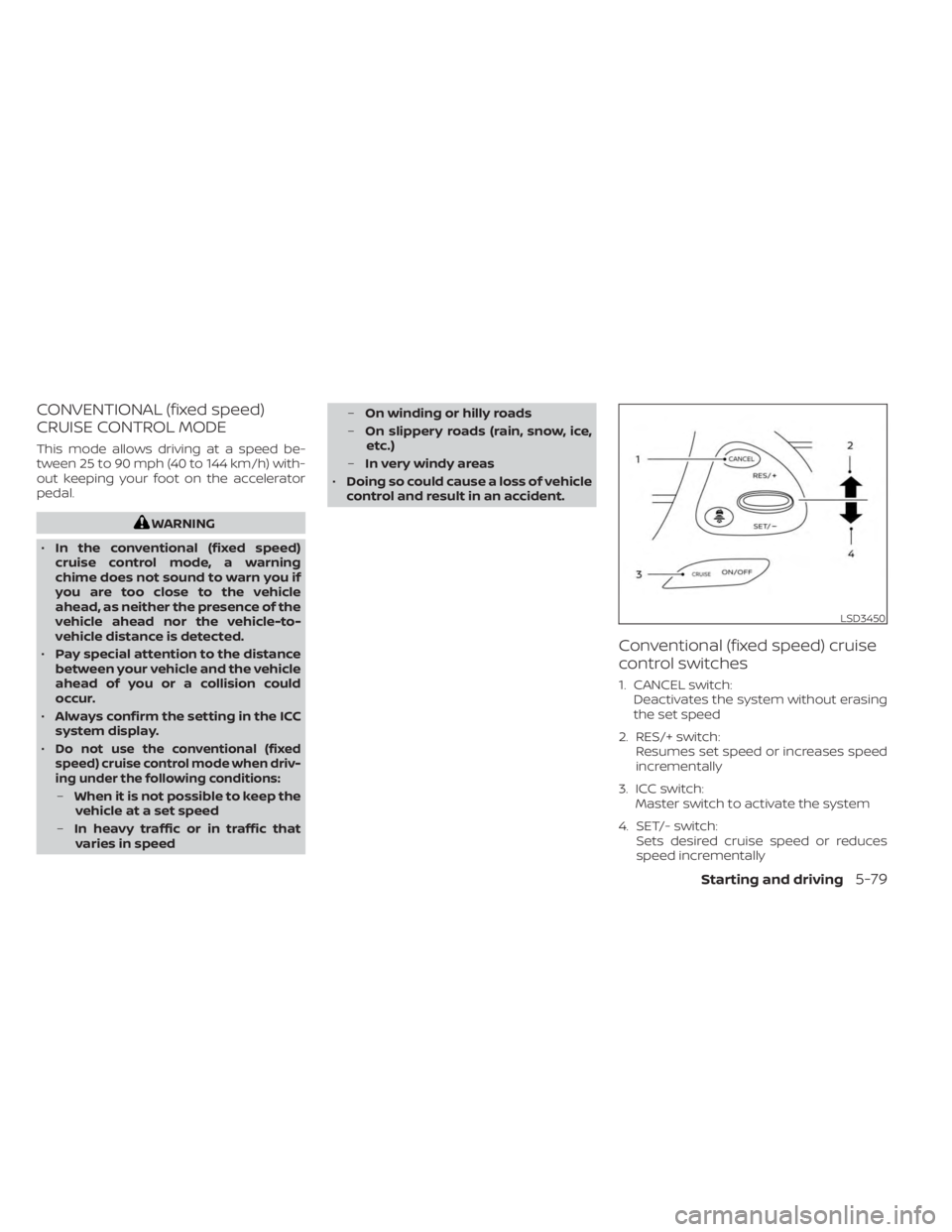 NISSAN MURANO 2023 Owners Manual CONVENTIONAL (fixed speed)
CRUISE CONTROL MODE
This mode allows driving at a speed be-
tween 25 to 90 mph (40 to 144 km/h) with-
out keeping your foot on the accelerator
pedal.
WARNING
• In the conv NISSAN MURANO 2023 Owners Manual CONVENTIONAL (fixed speed)
CRUISE CONTROL MODE
This mode allows driving at a speed be-
tween 25 to 90 mph (40 to 144 km/h) with-
out keeping your foot on the accelerator
pedal.
WARNING
• In the conv