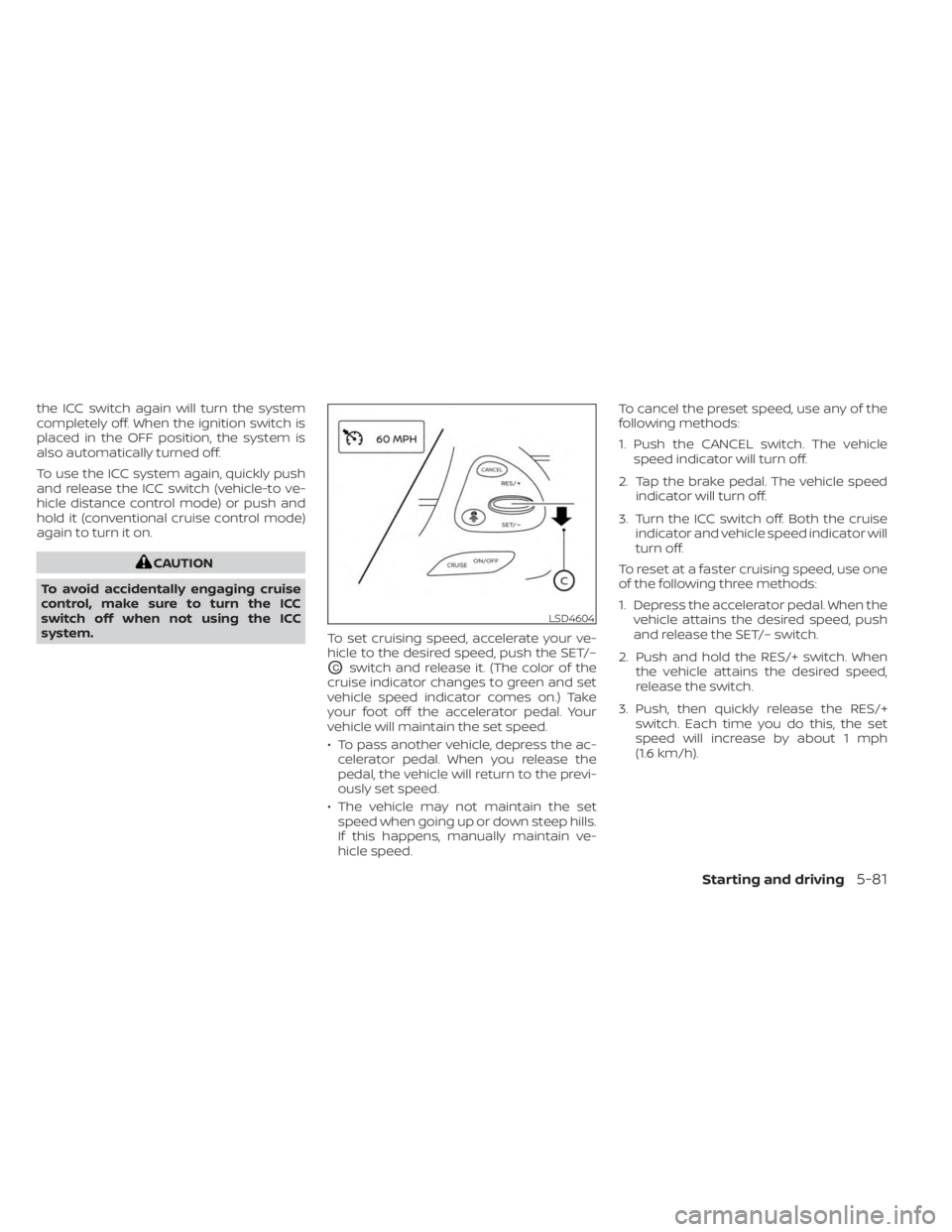 NISSAN MURANO 2023  Owners Manual the ICC switch again will turn the system
completely off. When the ignition switch is
placed in the OFF position, the system is
also automatically turned off.
To use the ICC system again, quickly push