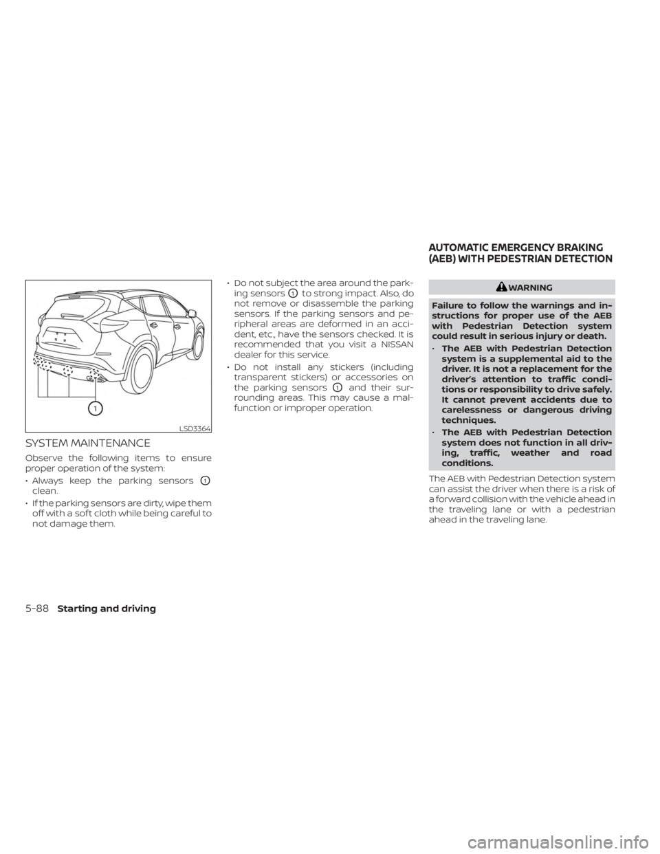 NISSAN MURANO 2023  Owners Manual SYSTEM MAINTENANCE
Observe the following items to ensure
proper operation of the system:
• Always keep the parking sensors
O1
clean.
• If the parking sensors are dirty, wipe them off with a sof t 