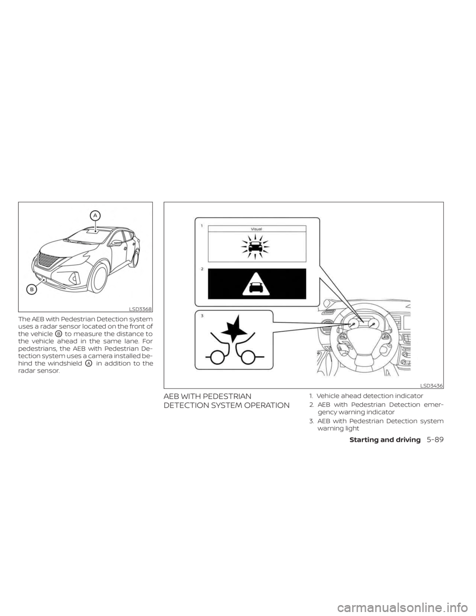 NISSAN MURANO 2023  Owners Manual The AEB with Pedestrian Detection system
uses a radar sensor located on the front of
the vehicle
OBto measure the distance to
the vehicle ahead in the same lane. For
pedestrians, the AEB with Pedestri
