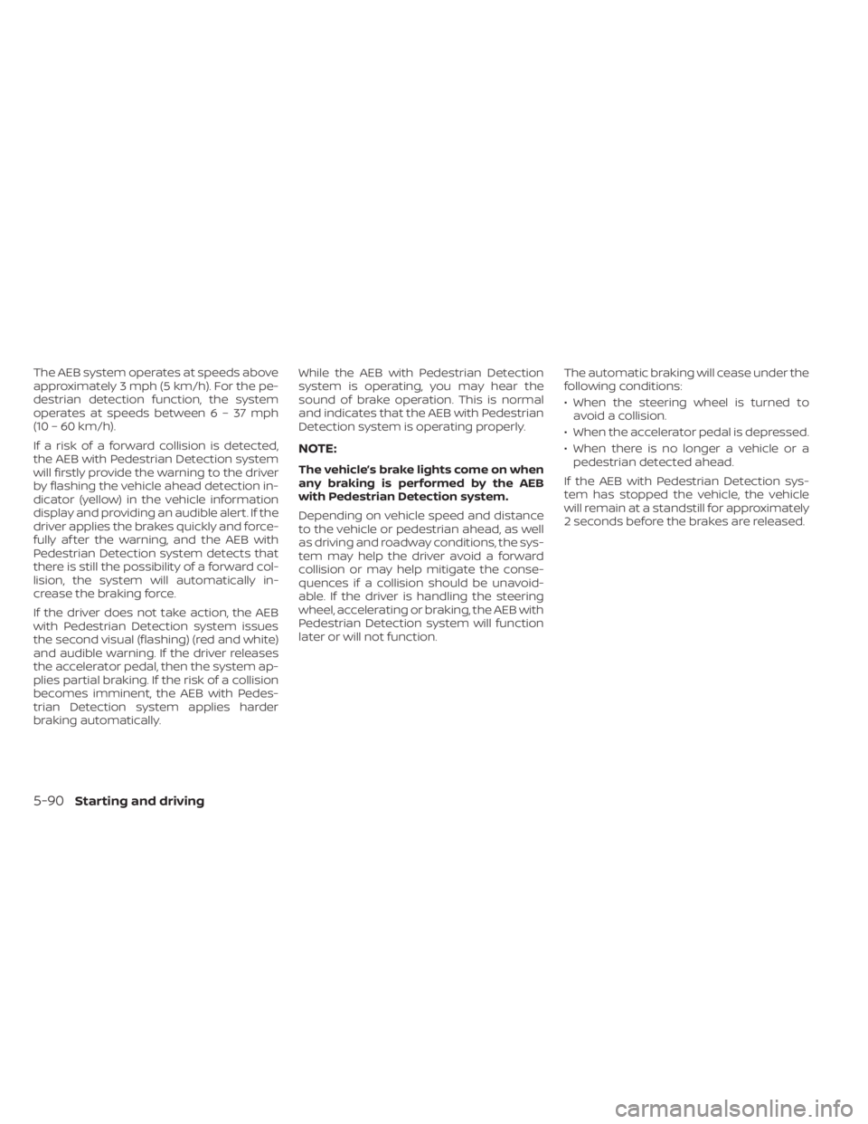 NISSAN MURANO 2023  Owners Manual The AEB system operates at speeds above
approximately 3 mph (5 km/h). For the pe-
destrian detection function, the system
operates at speeds between6–37mph
(10 – 60 km/h).
If a risk of a forward c
