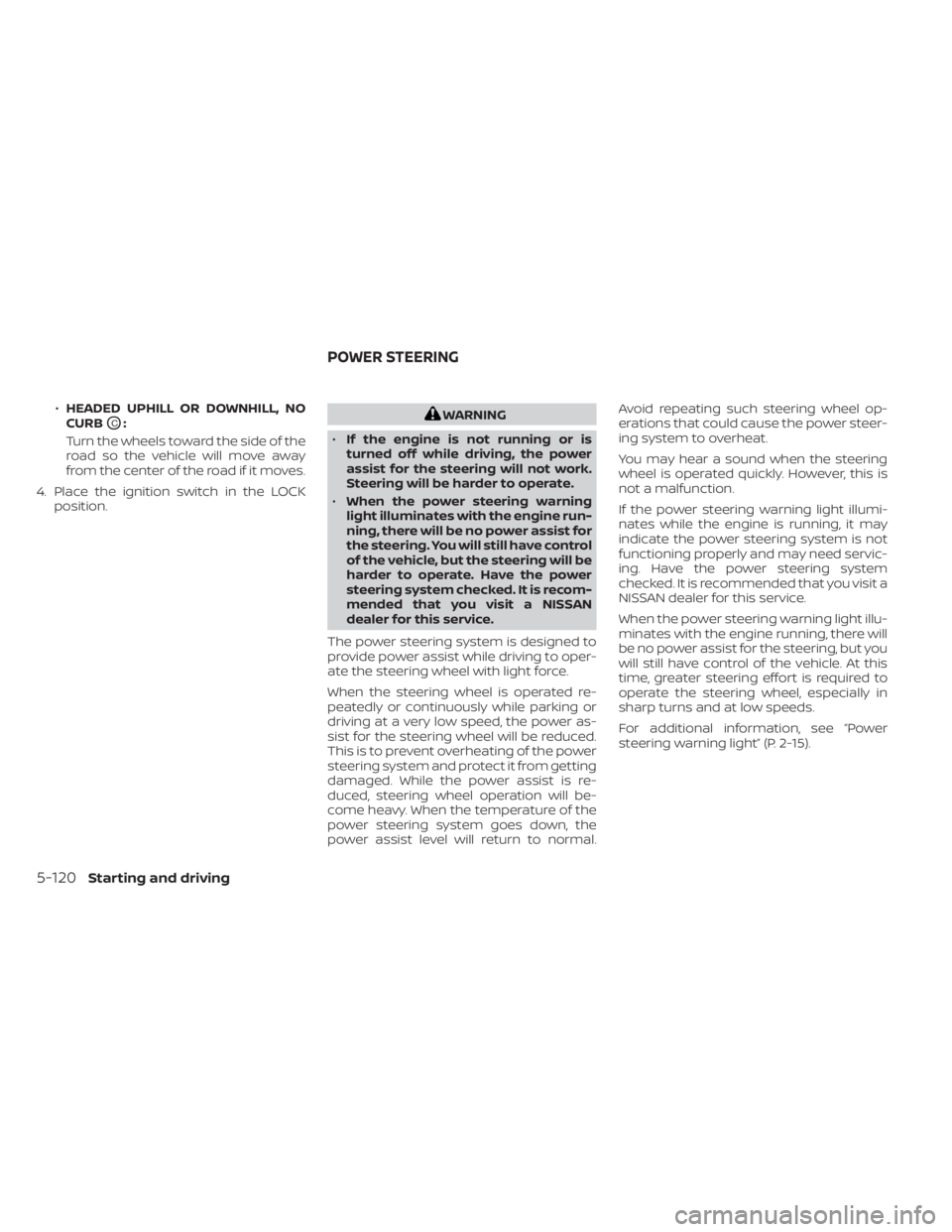 NISSAN MURANO 2023  Owners Manual •HEADED UPHILL OR DOWNHILL, NO
CURB
OC:
Turn the wheels toward the side of the
road so the vehicle will move away
from the center of the road if it moves.
4. Place the ignition switch in the LOCK po