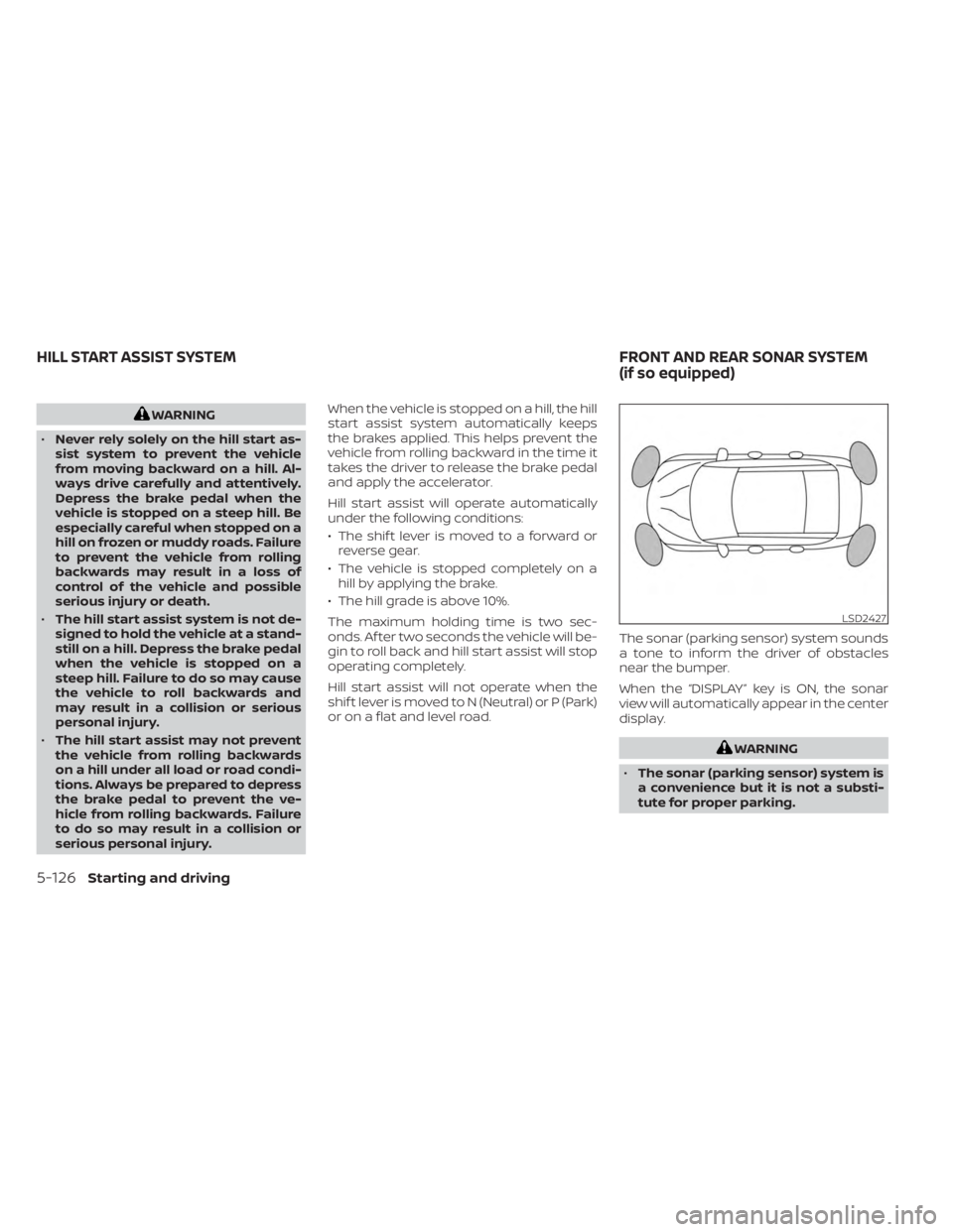 NISSAN MURANO 2023  Owners Manual WARNING
• Never rely solely on the hill start as-
sist system to prevent the vehicle
from moving backward on a hill. Al-
ways drive carefully and attentively.
Depress the brake pedal when the
vehicl