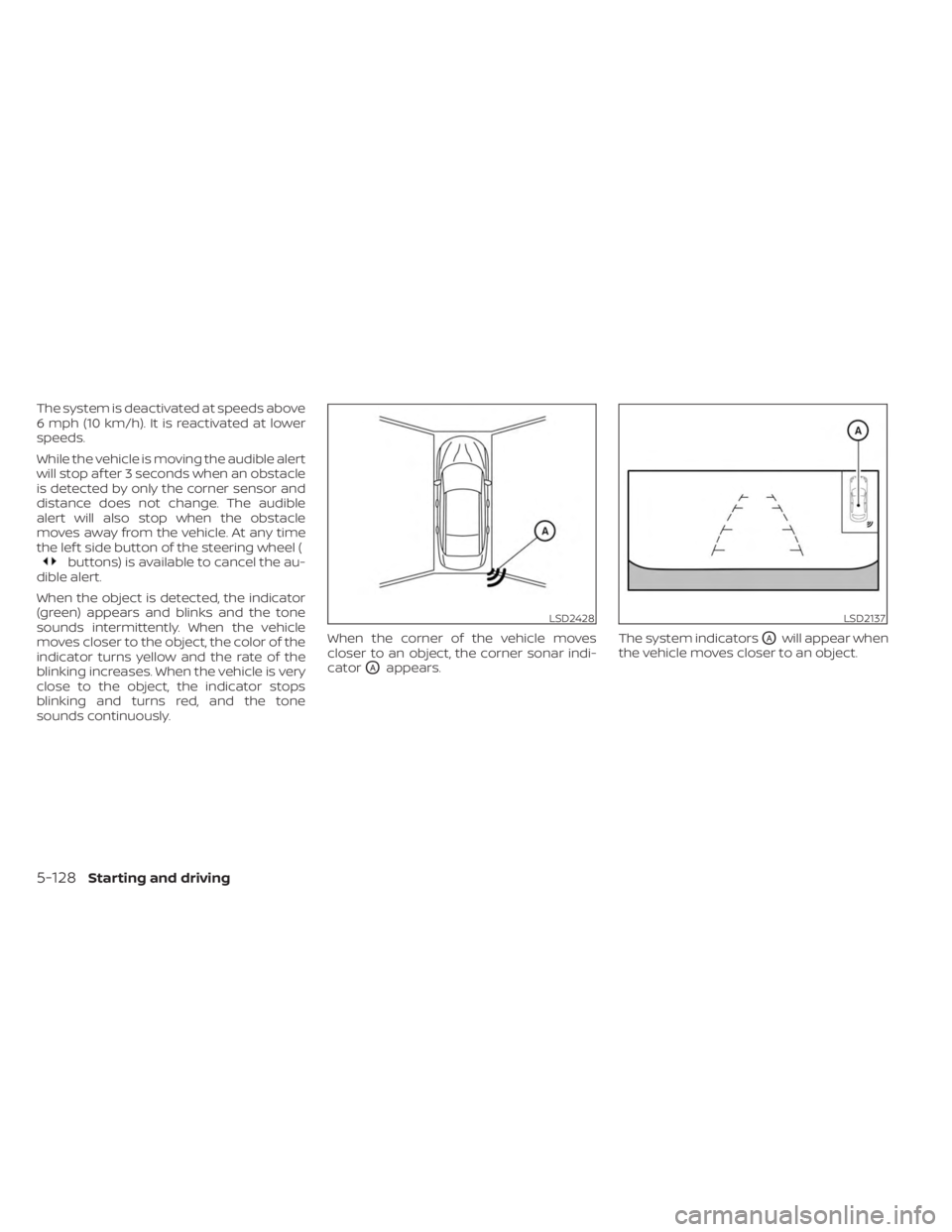NISSAN MURANO 2023  Owners Manual The system is deactivated at speeds above
6 mph (10 km/h). It is reactivated at lower
speeds.
While the vehicle is moving the audible alert
will stop af ter 3 seconds when an obstacle
is detected by o