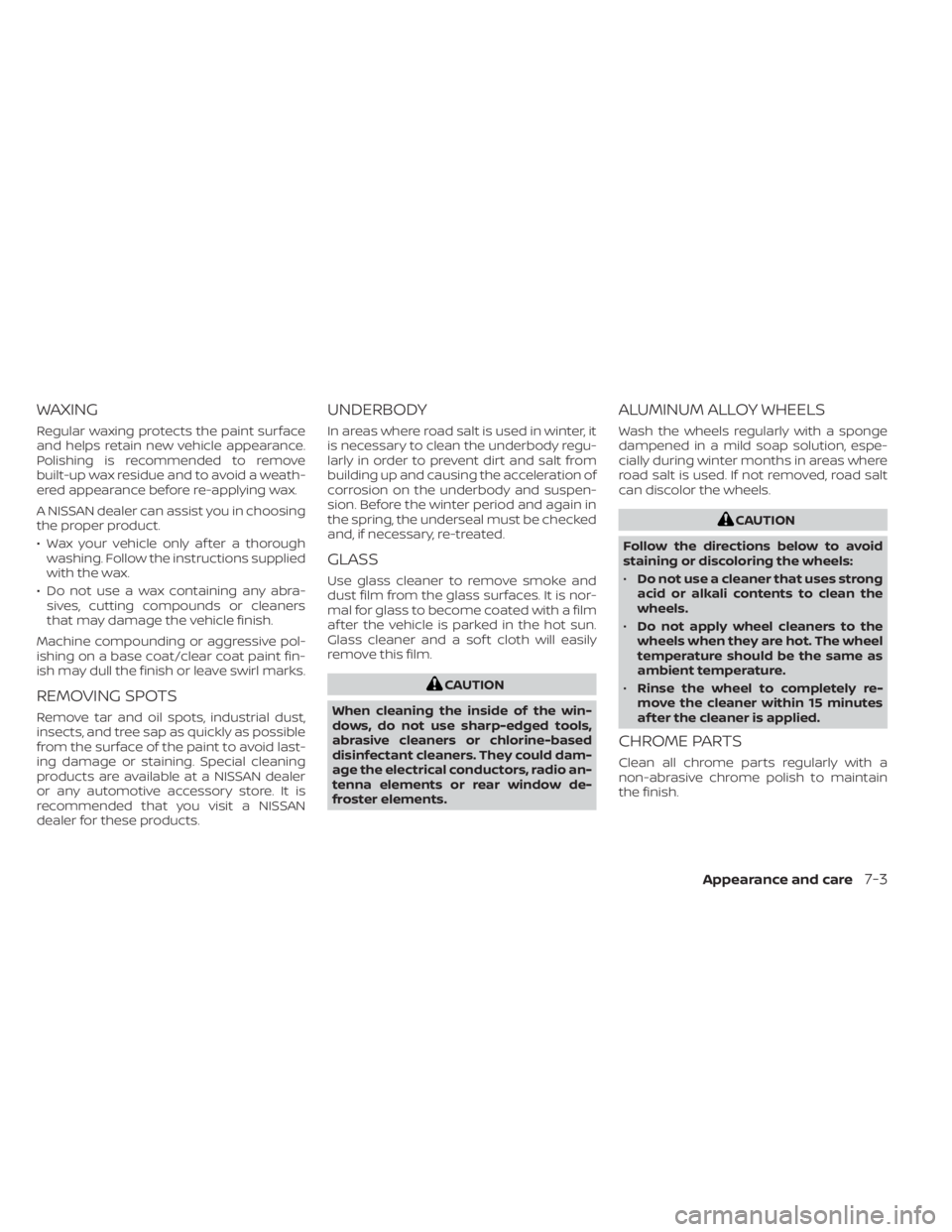 NISSAN MURANO 2023  Owners Manual WAXING
Regular waxing protects the paint surface
and helps retain new vehicle appearance.
Polishing is recommended to remove
built-up wax residue and to avoid a weath-
ered appearance before re-applyi