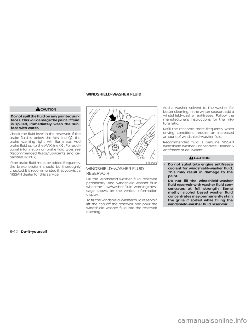 NISSAN MURANO 2023  Owners Manual CAUTION
Do not spill the fluid on any painted sur-
faces. This will damage the paint. If fluid
is spilled, immediately wash the sur-
face with water.
Check the fluid level in the reservoir. If the
bra