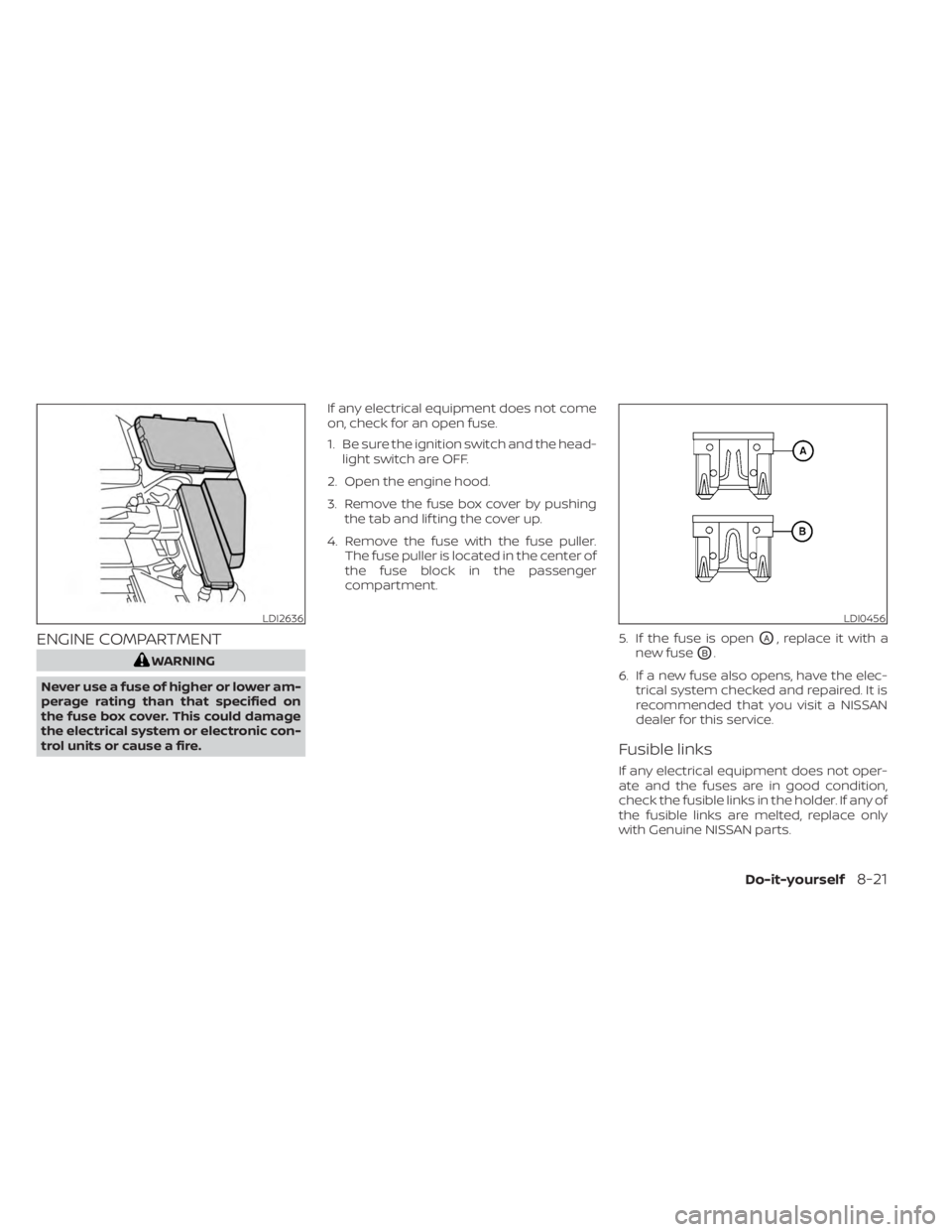 NISSAN MURANO 2023  Owners Manual ENGINE COMPARTMENT
WARNING
Never use a fuse of higher or lower am-
perage rating than that specified on
the fuse box cover. This could damage
the electrical system or electronic con-
trol units or cau