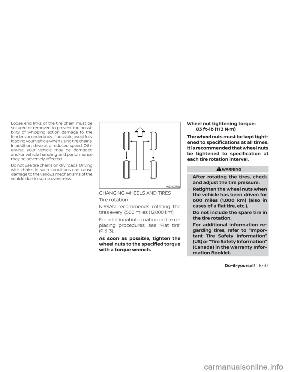 NISSAN MURANO 2023  Owners Manual Loose end links of the tire chain must be
secured or removed to prevent the possi-
bility of whipping action damage to the
fenders or underbody. If possible, avoid fully
loading your vehicle when usin