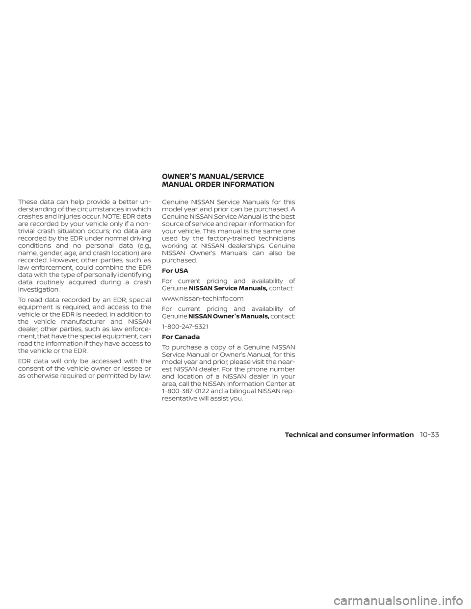 NISSAN MURANO 2023  Owners Manual These data can help provide a better un-
derstanding of the circumstances in which
crashes and injuries occur. NOTE: EDR data
are recorded by your vehicle only if a non-
trivial crash situation occurs