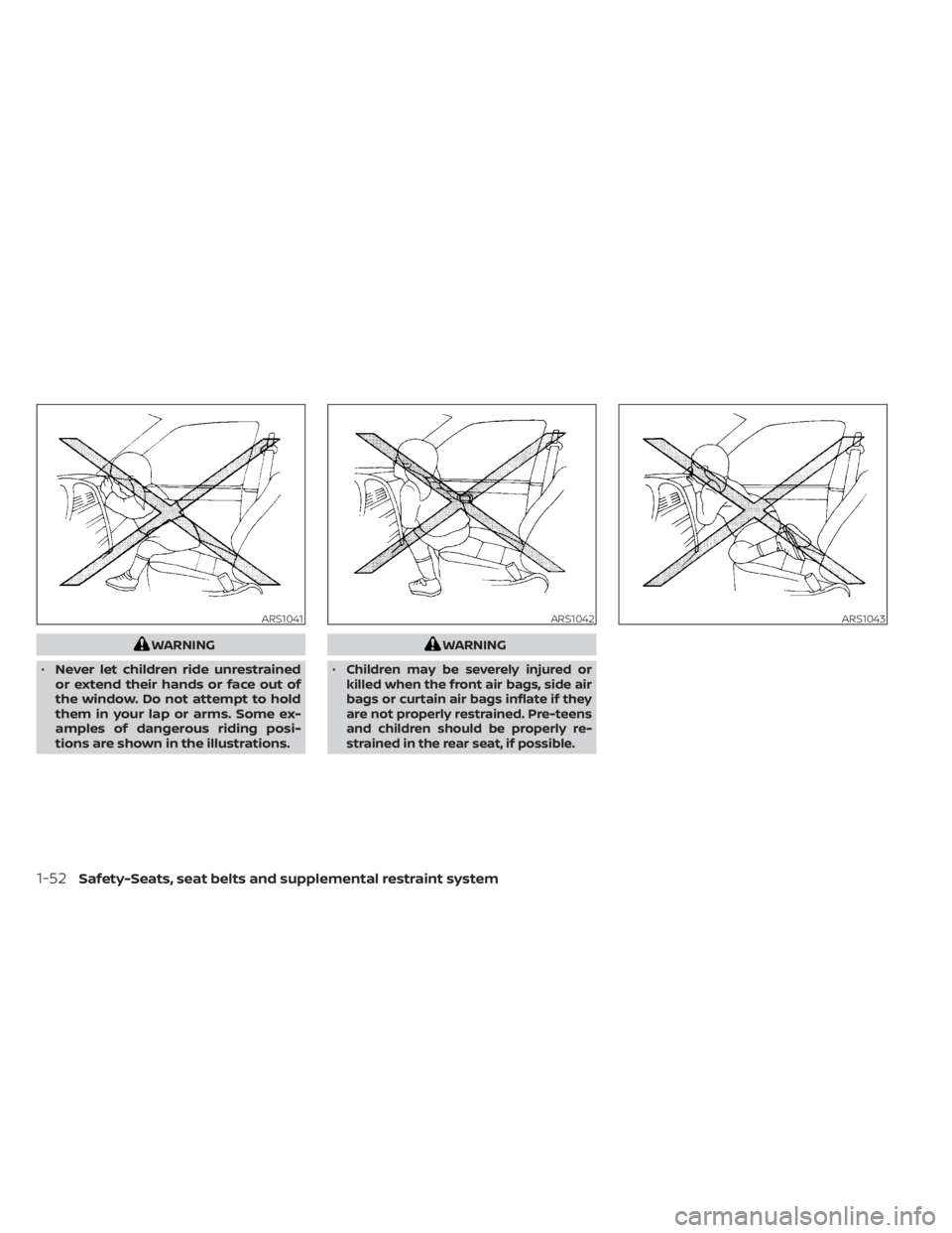 NISSAN MURANO 2023 Manual PDF WARNING
• Never let children ride unrestrained
or extend their hands or face out of
the window. Do not attempt to hold
them in your lap or arms. Some ex-
amples of dangerous riding posi-
tions are s