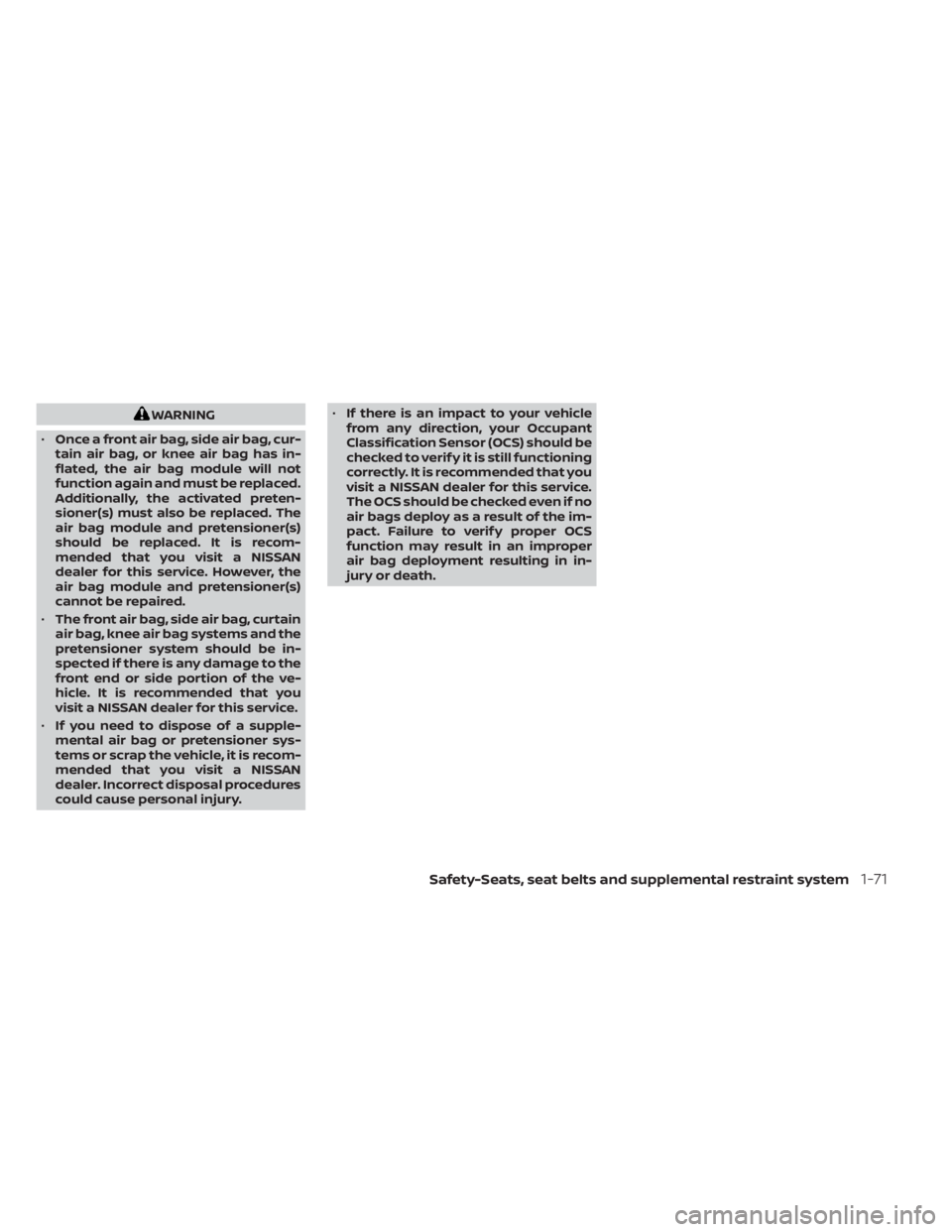 NISSAN MURANO 2023  Owners Manual WARNING
• Once a front air bag, side air bag, cur-
tain air bag, or knee air bag has in-
flated, the air bag module will not
function again and must be replaced.
Additionally, the activated preten-
