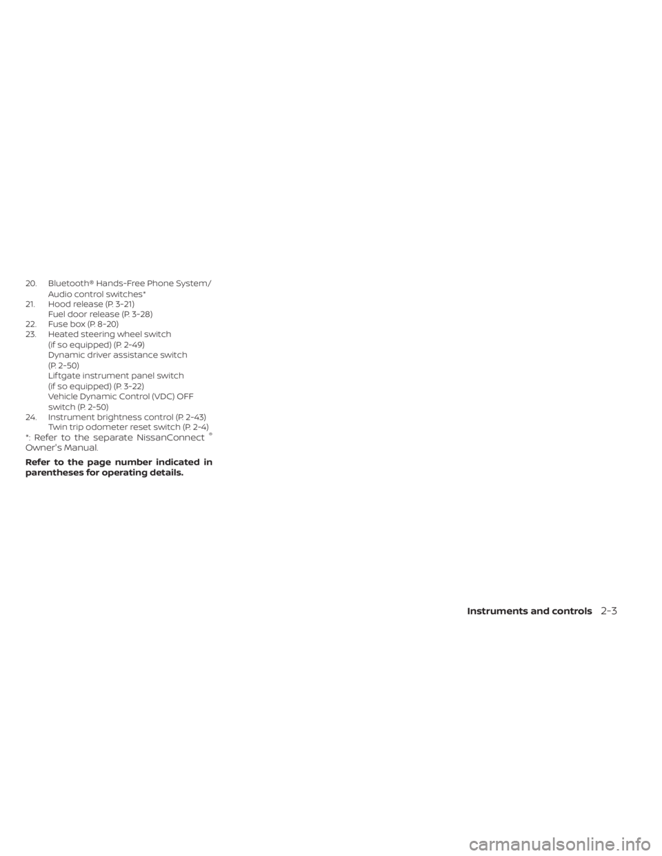 NISSAN MURANO 2023  Owners Manual 20. Bluetooth® Hands-Free Phone System/Audio control switches*
21. Hood release (P. 3-21) Fuel door release (P. 3-28)
22. Fuse box (P. 8-20)
23. Heated steering wheel switch
(if so equipped) (P. 2-49