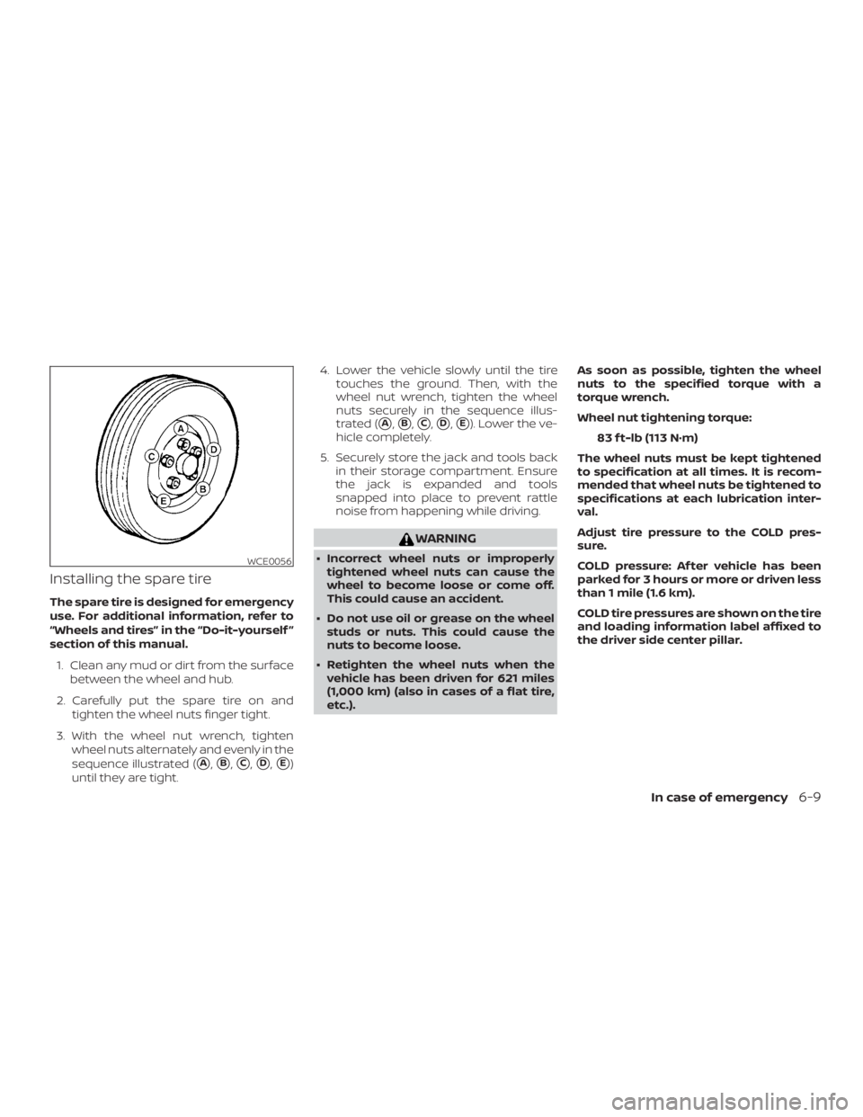 NISSAN MURANO PLATINUM 2018  Owners Manual Installing the spare tire
The spare tire is designed for emergency
use. For additional information, refer to
“Wheels and tires” in the “Do-it-yourself ”
section of this manual.1. Clean any mud