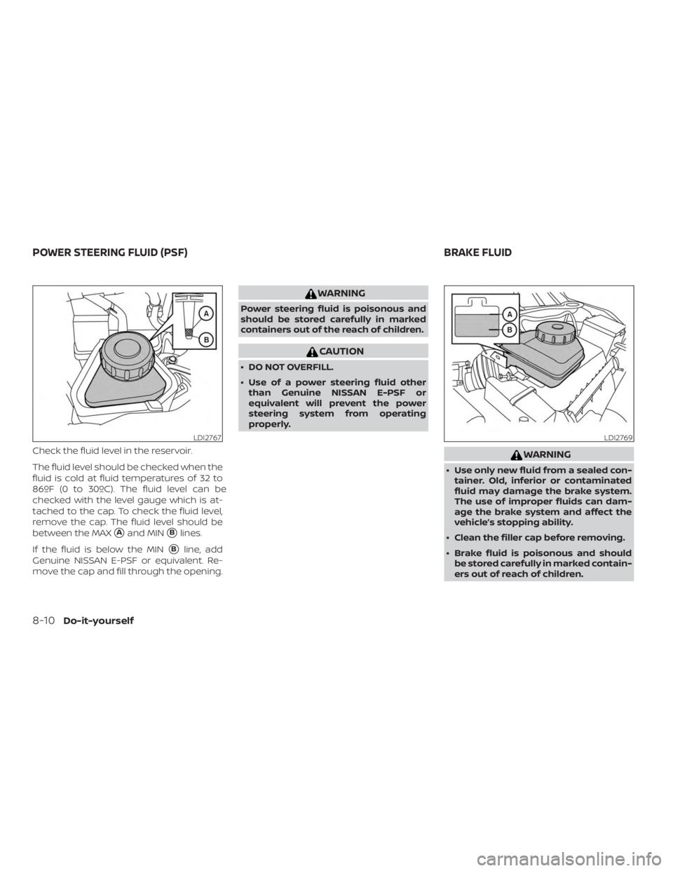 NISSAN MURANO PLATINUM 2018  Owners Manual Check the fluid level in the reservoir.
The fluid level should be checked when the
fluid is cold at fluid temperatures of 32 to
86ºF (0 to 30ºC). The fluid level can be
checked with the level gauge 
