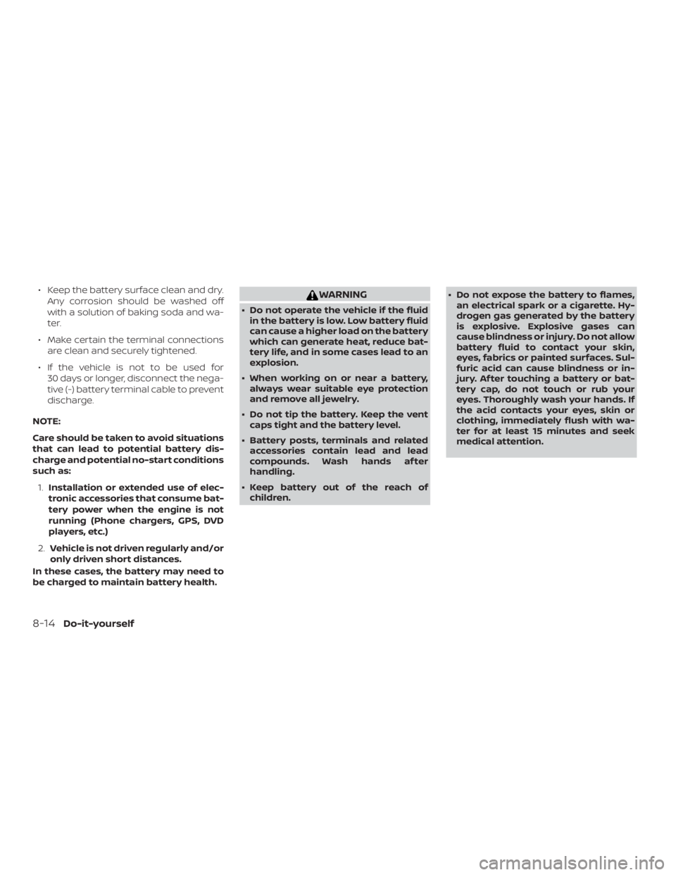NISSAN MURANO PLATINUM 2018  Owners Manual ∙ Keep the battery surface clean and dry.Any corrosion should be washed off
with a solution of baking soda and wa-
ter.
∙ Make certain the terminal connections are clean and securely tightened.
