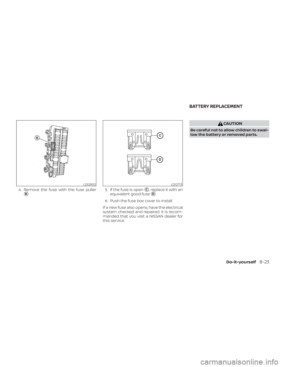 NISSAN MURANO PLATINUM 2018  Owners Manual 4. Remove the fuse with the fuse puller
B.5. If the fuse is openC, replace it with an
equivalent good fuse
D.
6. Push the fuse box cover to install.
If a new fuse also opens, have the electrical
sy