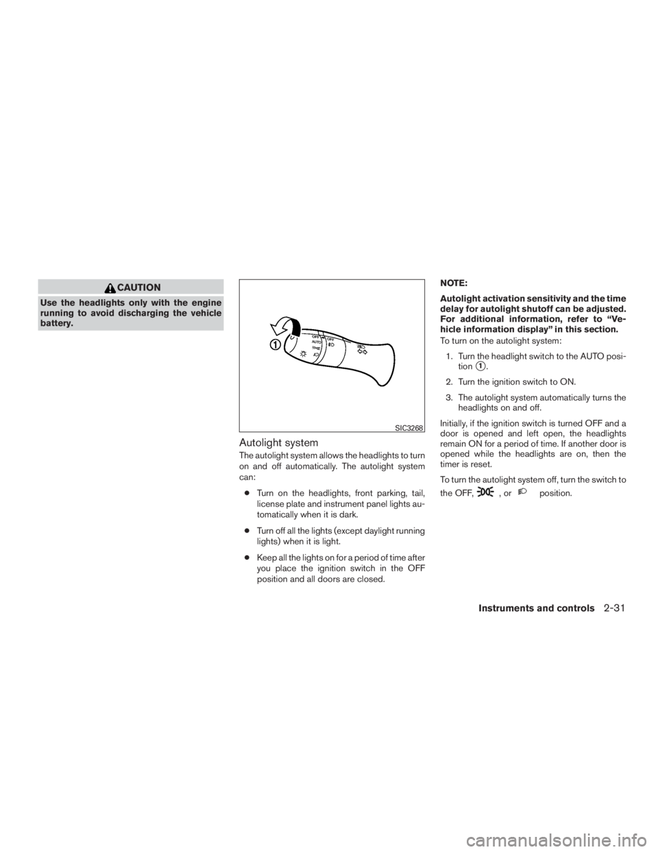 NISSAN MURANO PLATINUM 2015  Owners Manual CAUTION
Use the headlights only with the engine
running to avoid discharging the vehicle
battery.
Autolight system
The autolight system allows the headlights to turn
on and off automatically. The auto