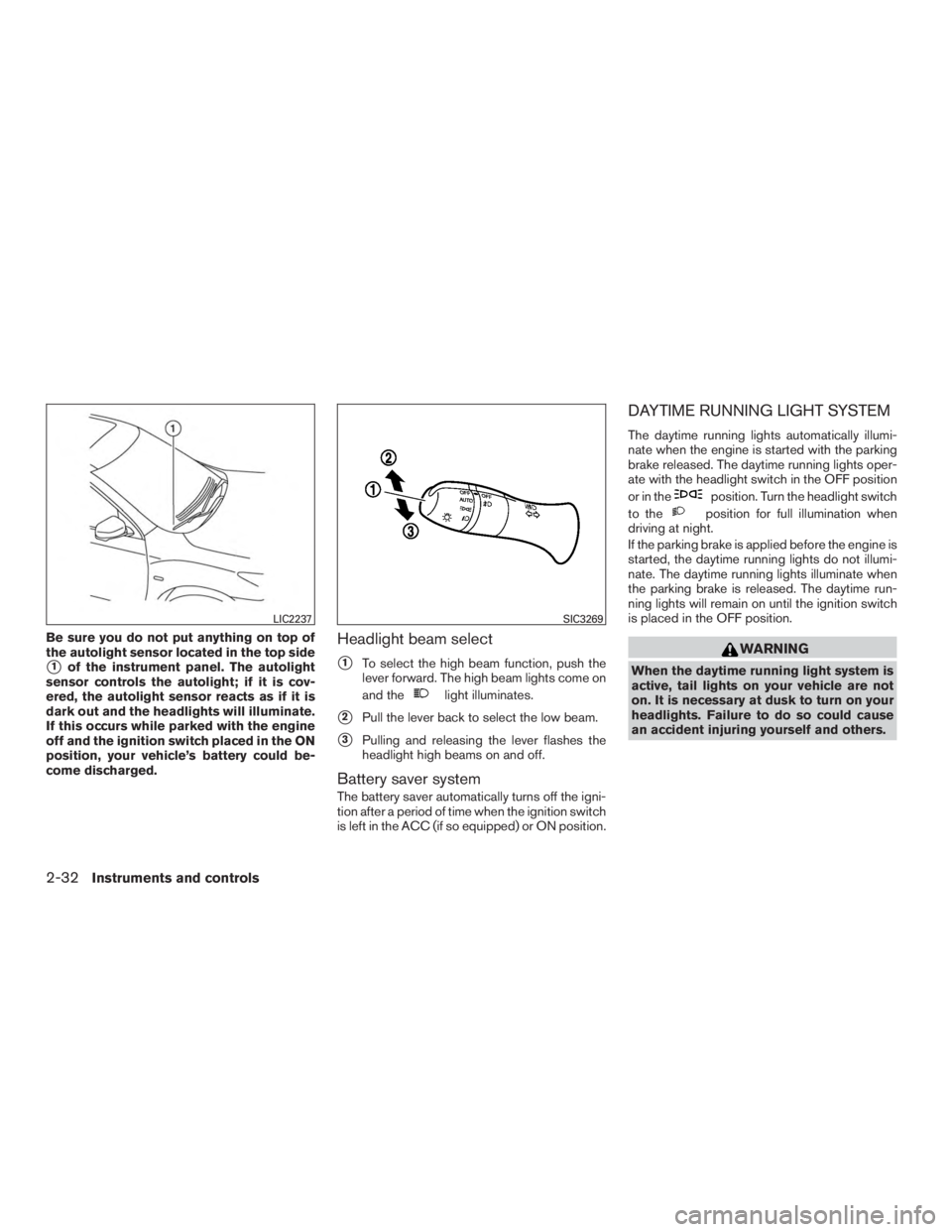 NISSAN MURANO PLATINUM 2015  Owners Manual Be sure you do not put anything on top of
the autolight sensor located in the top side
1of the instrument panel. The autolight
sensor controls the autolight; if it is cov-
ered, the autolight sensor 