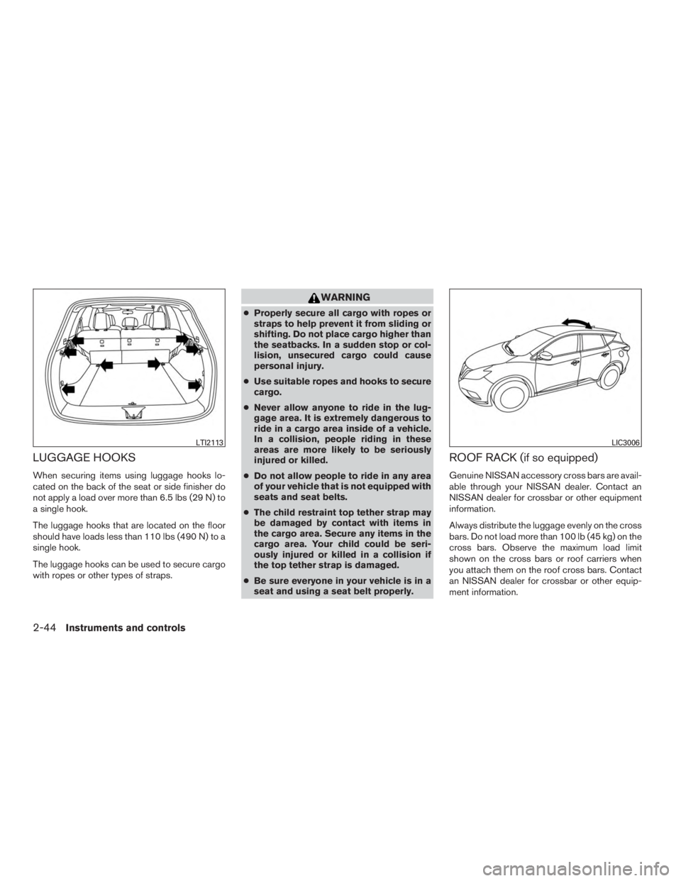 NISSAN MURANO PLATINUM 2015  Owners Manual LUGGAGE HOOKS
When securing items using luggage hooks lo-
cated on the back of the seat or side finisher do
not apply a load over more than 6.5 lbs (29 N) to
a single hook.
The luggage hooks that are 